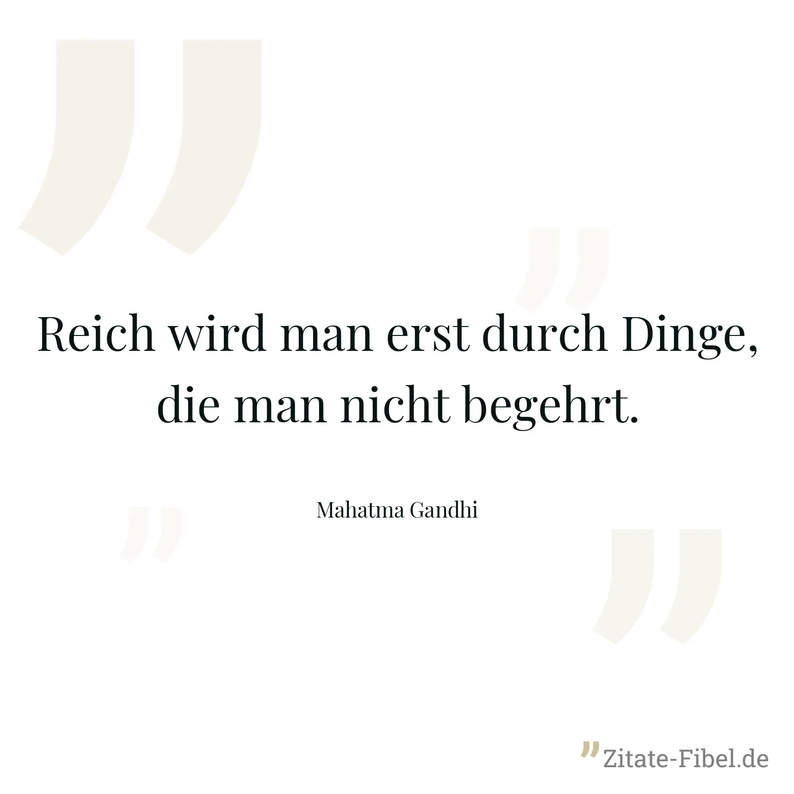 Reich wird man erst durch Dinge, die man nicht begehrt. - Mahatma Gandhi