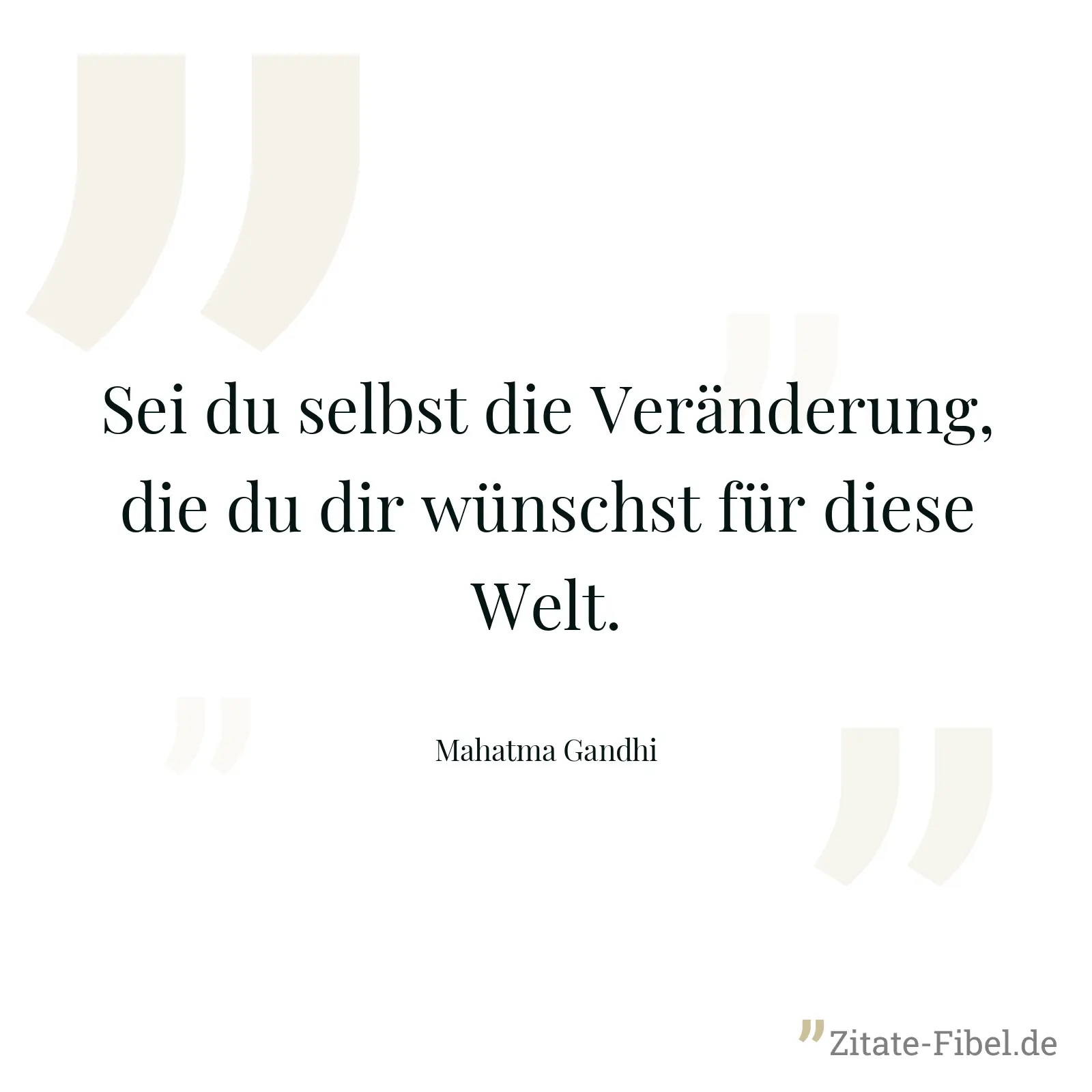 Sei du selbst die Veränderung, die du dir wünschst für diese Welt. - Mahatma Gandhi
