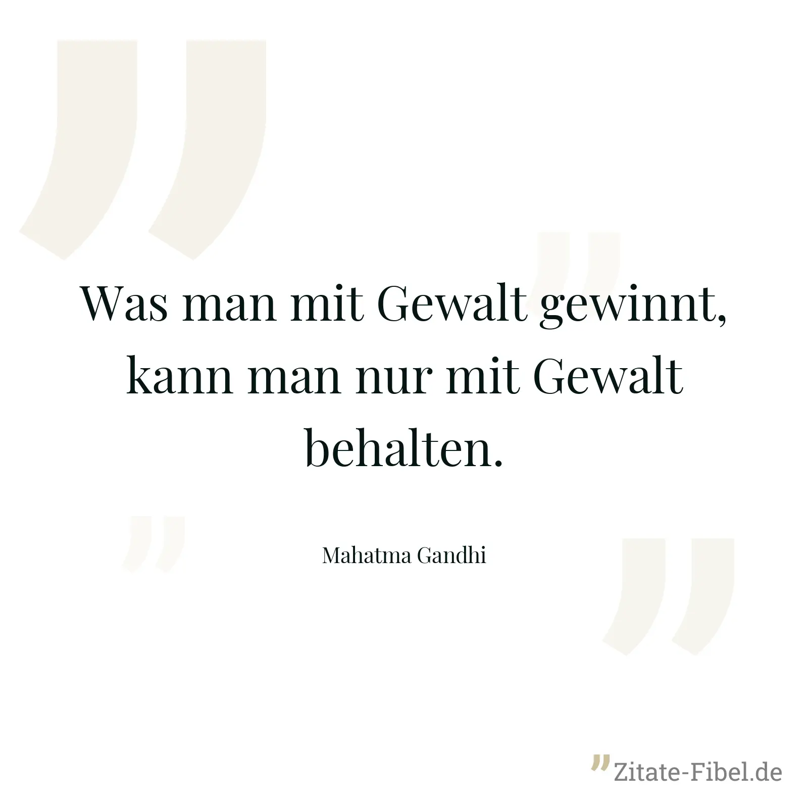 Was man mit Gewalt gewinnt, kann man nur mit Gewalt behalten. - Mahatma Gandhi