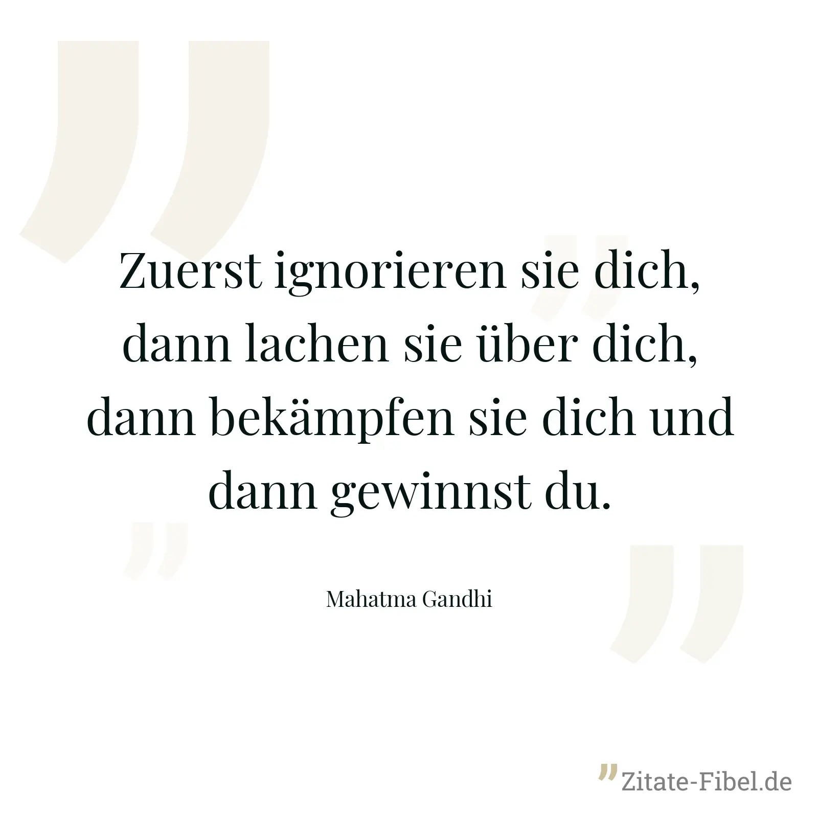 Zuerst ignorieren sie dich, dann lachen sie über dich, dann bekämpfen sie dich und dann gewinnst du. - Mahatma Gandhi