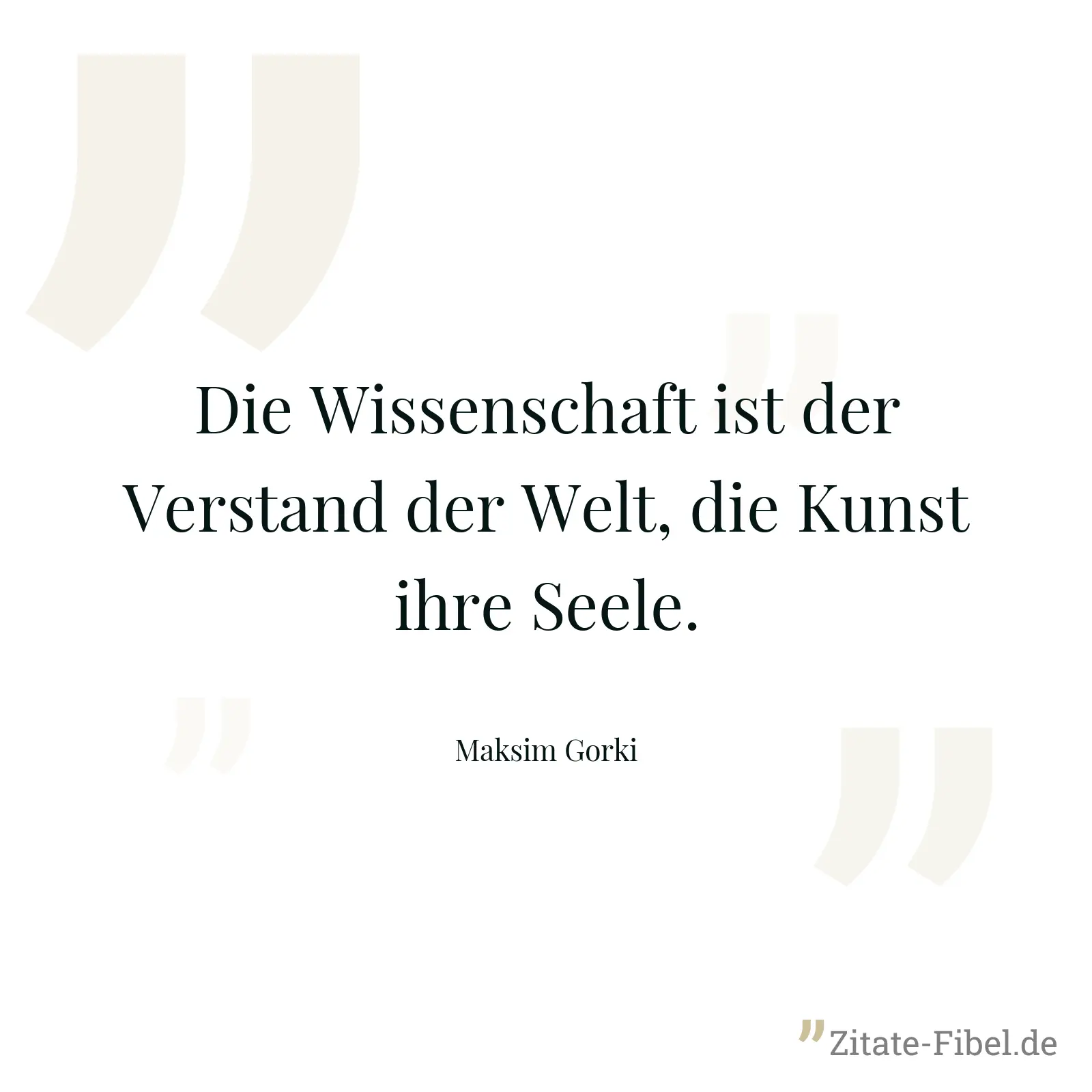 Die Wissenschaft ist der Verstand der Welt, die Kunst ihre Seele. - Maksim Gorki