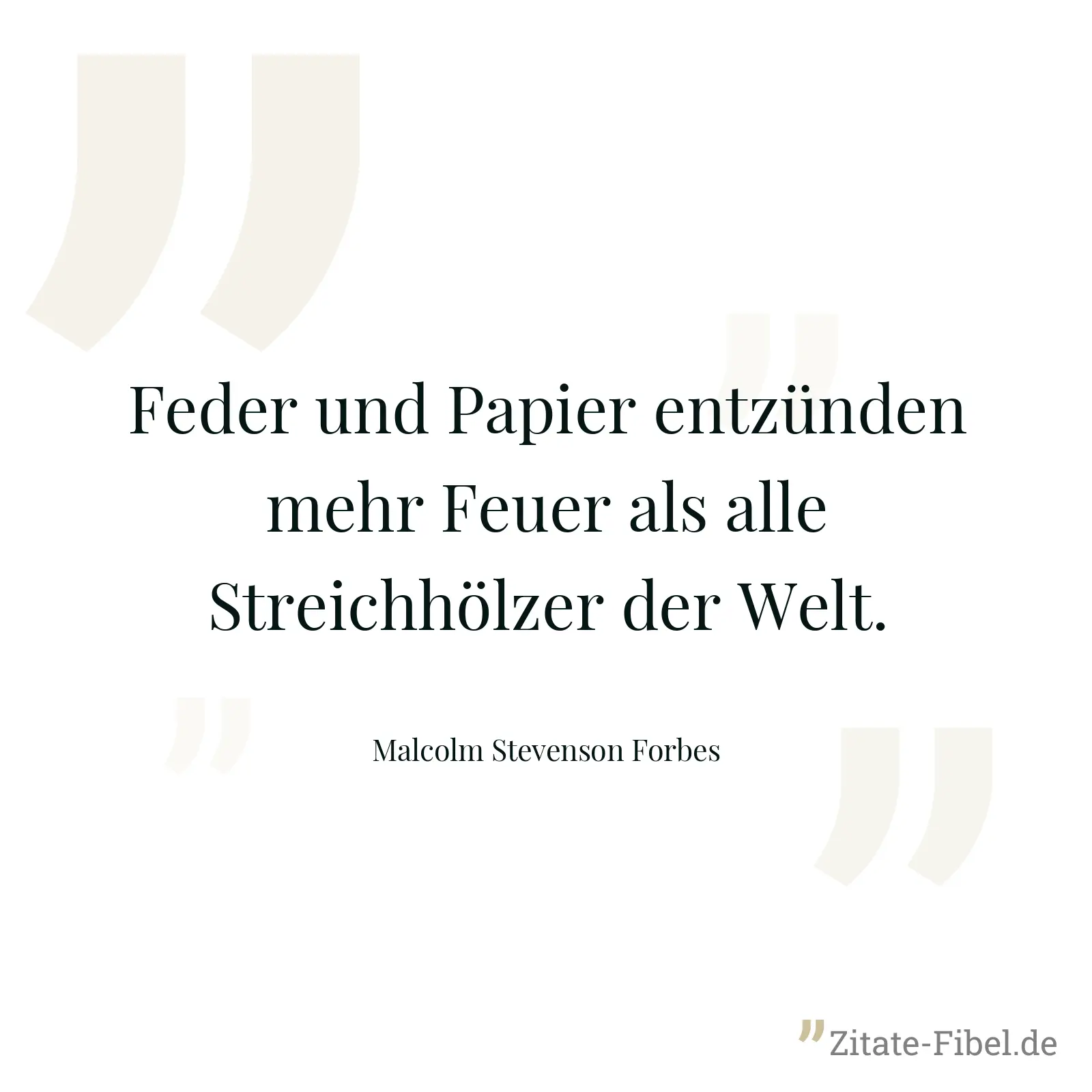 Feder und Papier entzünden mehr Feuer als alle Streichhölzer der Welt. - Malcolm Stevenson Forbes