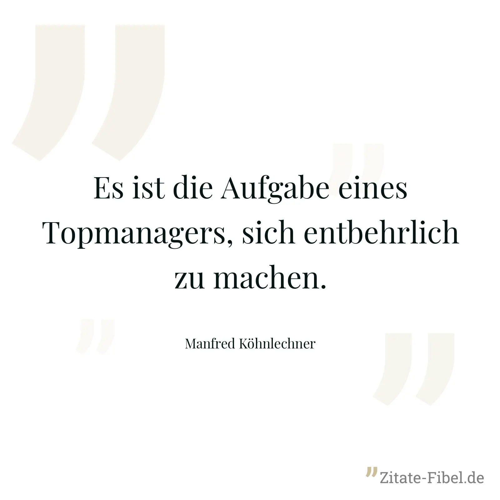 Es ist die Aufgabe eines Topmanagers, sich entbehrlich zu machen. - Manfred Köhnlechner
