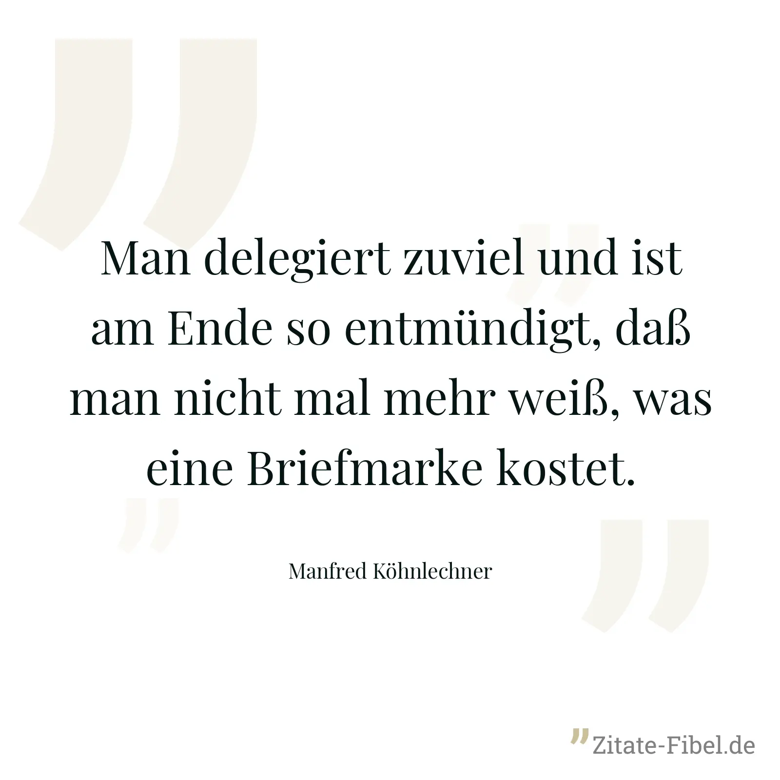 Man delegiert zuviel und ist am Ende so entmündigt, daß man nicht mal mehr weiß, was eine Briefmarke kostet. - Manfred Köhnlechner