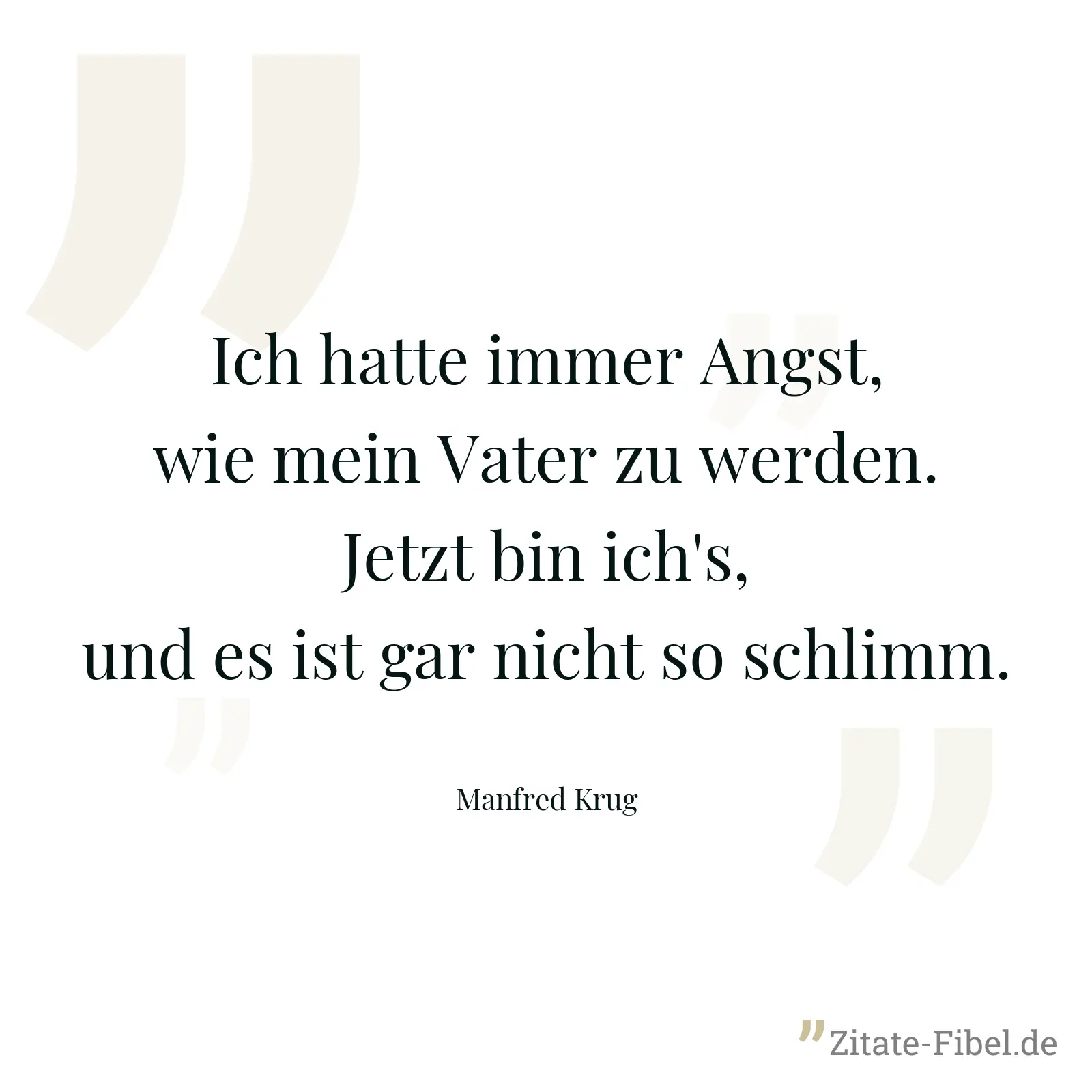 Ich hatte immer Angst, wie mein Vater zu werden. Jetzt bin ich's, und es ist gar nicht so schlimm. - Manfred Krug