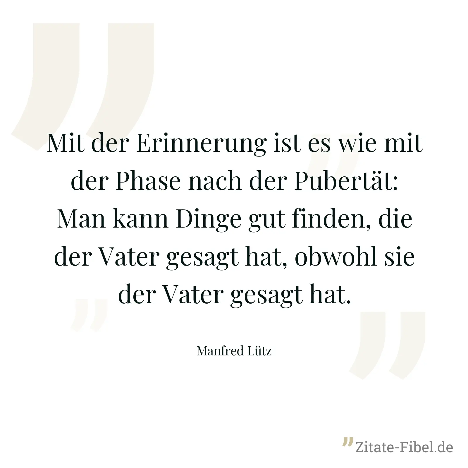 Mit der Erinnerung ist es wie mit der Phase nach der Pubertät: Man kann Dinge gut finden, die der Vater gesagt hat, obwohl sie der Vater gesagt hat. - Manfred Lütz