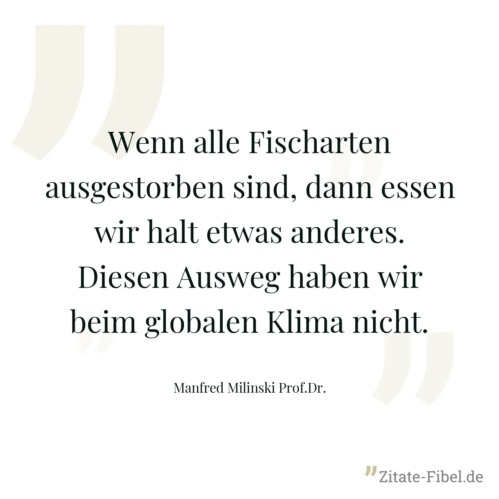 Wenn alle Fischarten ausgestorben sind, dann essen wir halt etwas anderes. Diesen Ausweg haben wir beim globalen Klima nicht. - Manfred Milinski Prof.Dr.