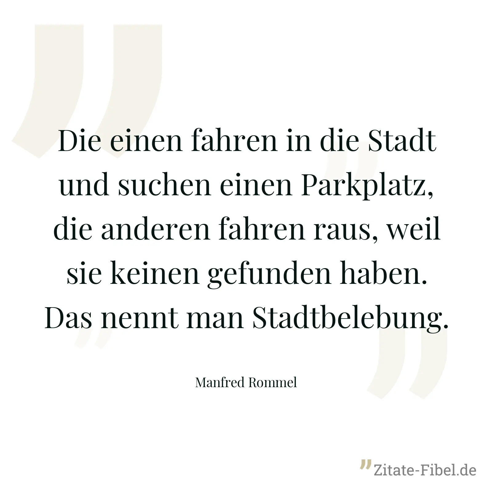 Die einen fahren in die Stadt und suchen einen Parkplatz, die anderen fahren raus, weil sie keinen gefunden haben. Das nennt man Stadtbelebung. - Manfred Rommel