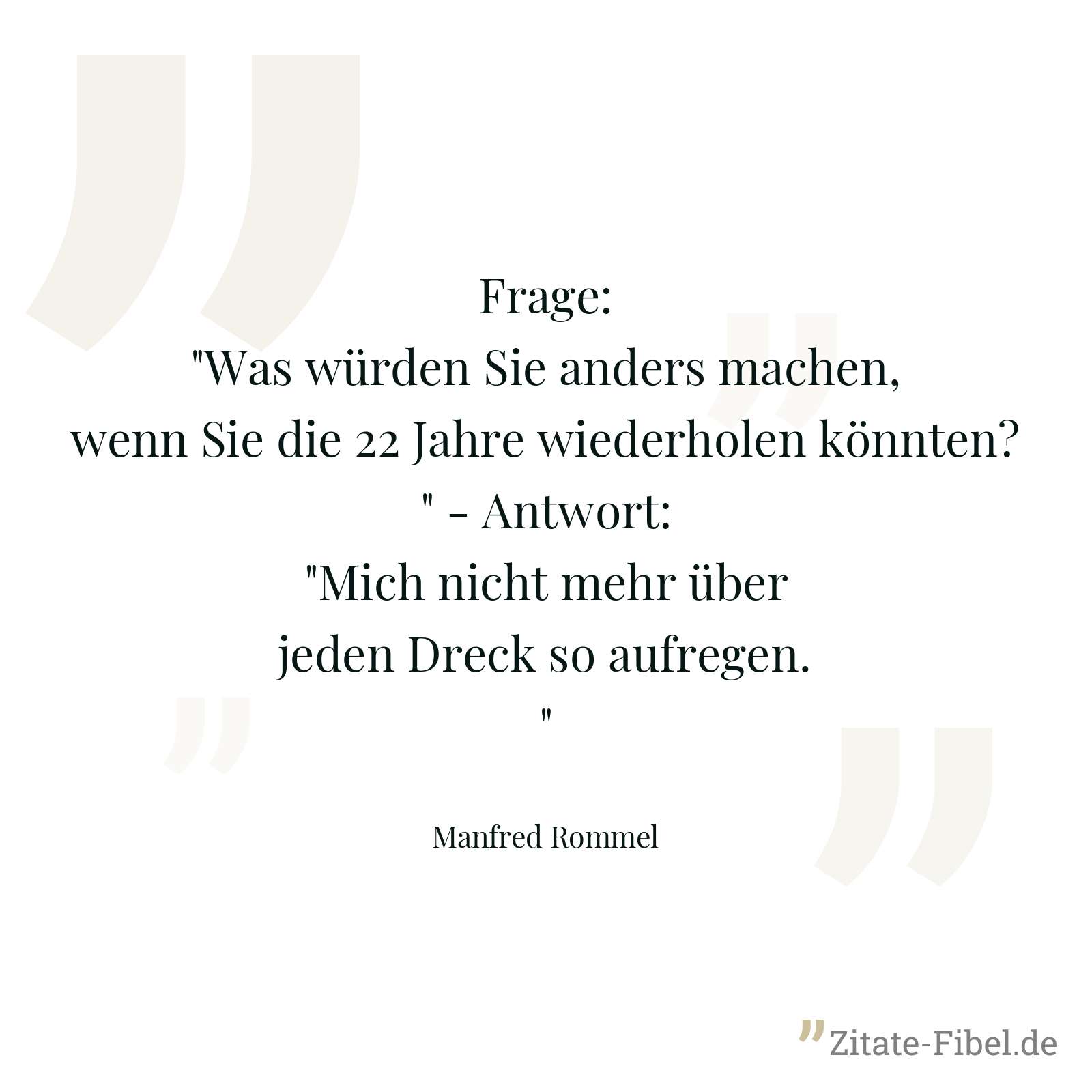 Frage: "Was würden Sie anders machen, wenn Sie die 22 Jahre wiederholen könnten?" - Antwort: "Mich nicht mehr über jeden Dreck so aufregen." - Manfred Rommel