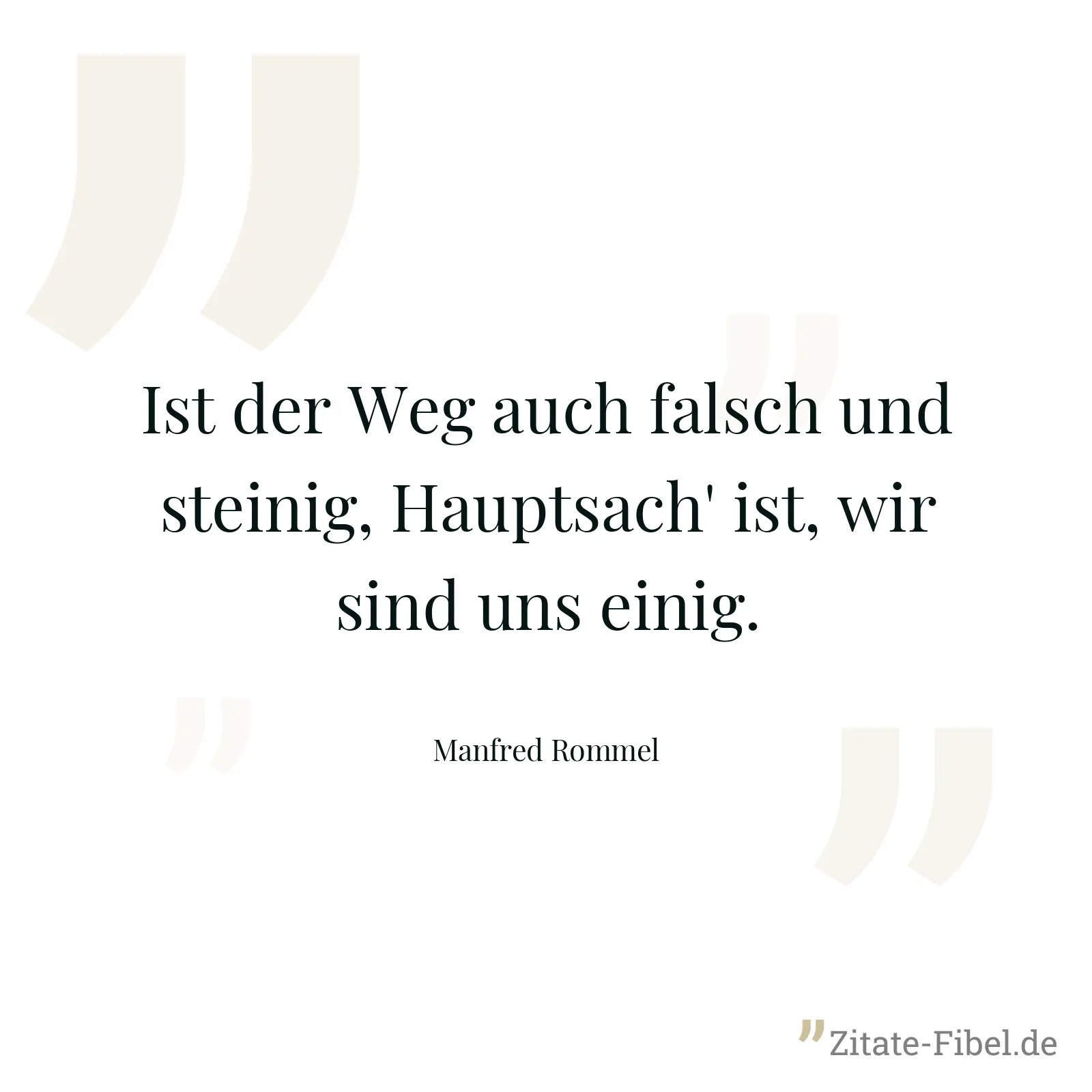 Ist der Weg auch falsch und steinig, Hauptsach' ist, wir sind uns einig. - Manfred Rommel