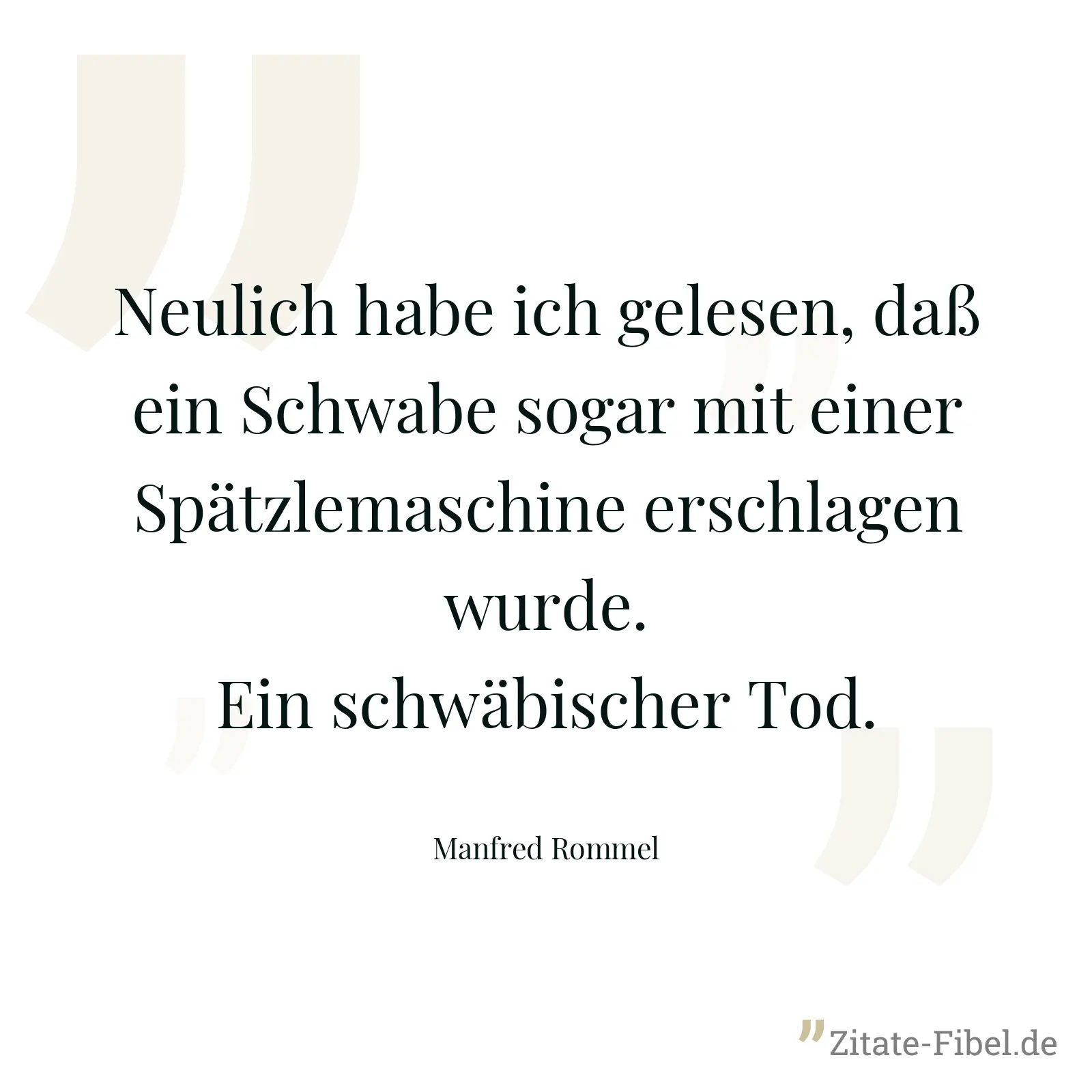 Neulich habe ich gelesen, daß ein Schwabe sogar mit einer Spätzlemaschine erschlagen wurde. Ein schwäbischer Tod. - Manfred Rommel