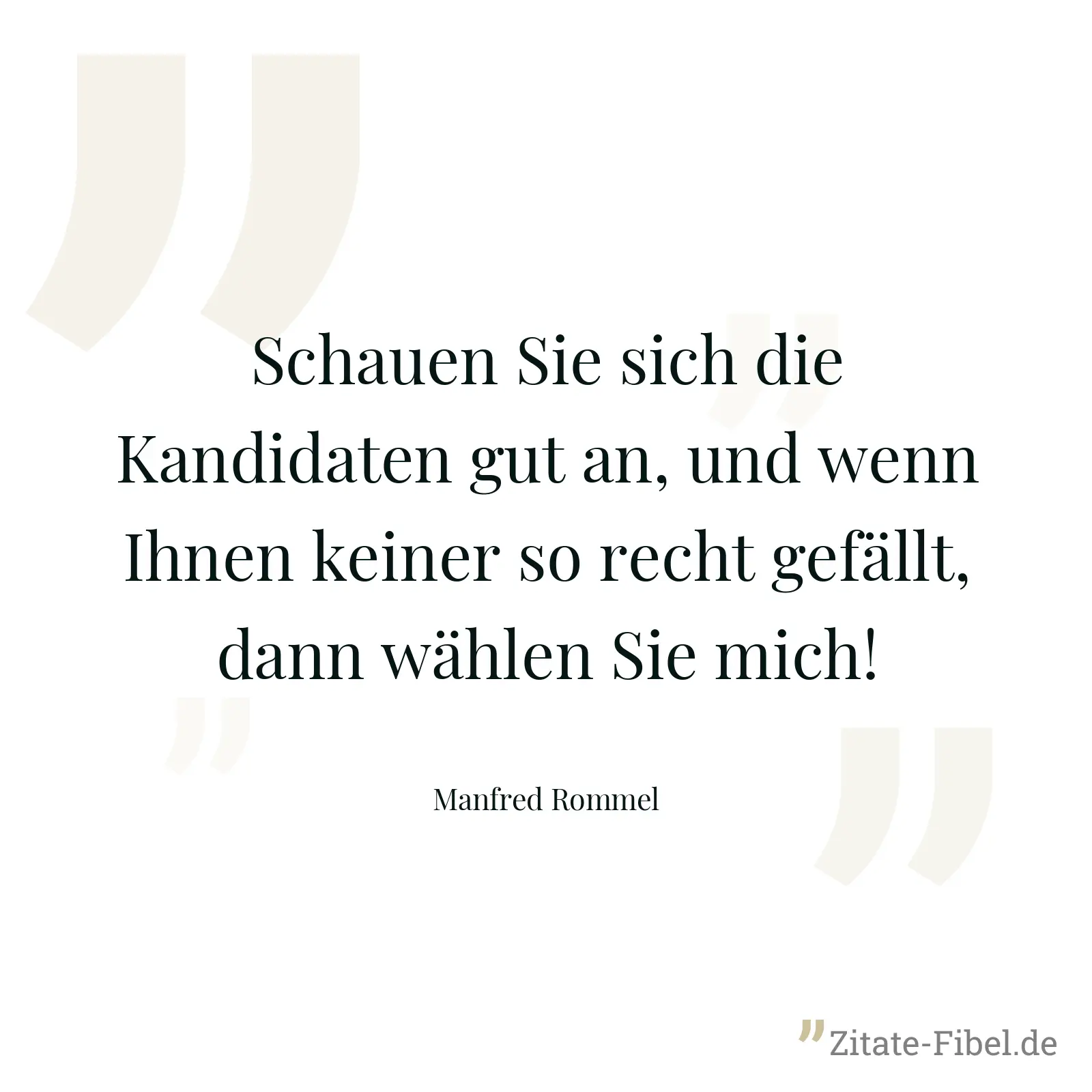 Schauen Sie sich die Kandidaten gut an, und wenn Ihnen keiner so recht gefällt, dann wählen Sie mich! - Manfred Rommel