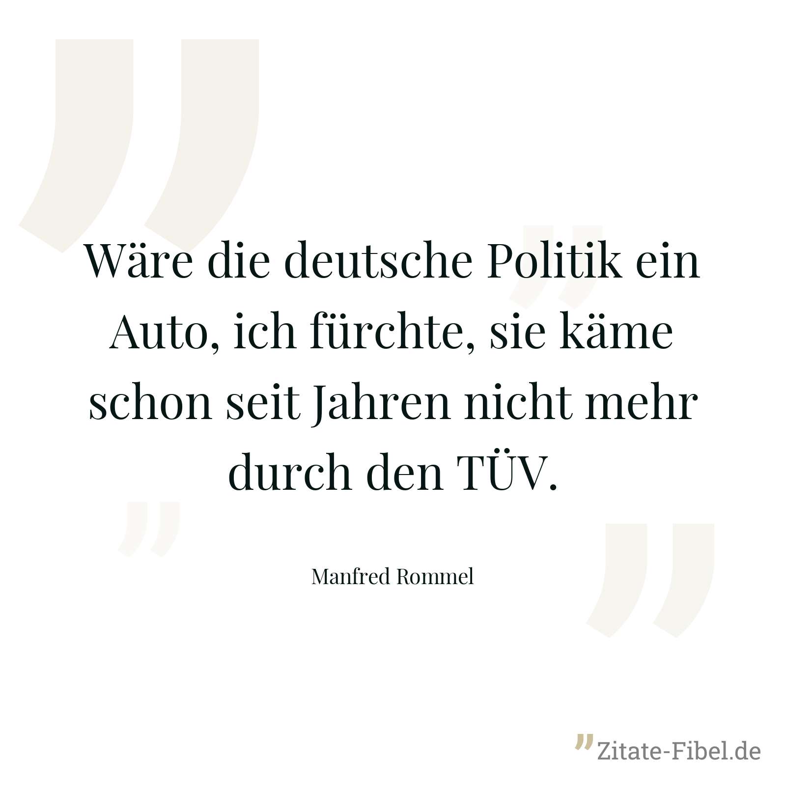 Wäre die deutsche Politik ein Auto, ich fürchte, sie käme schon seit Jahren nicht mehr durch den TÜV. - Manfred Rommel