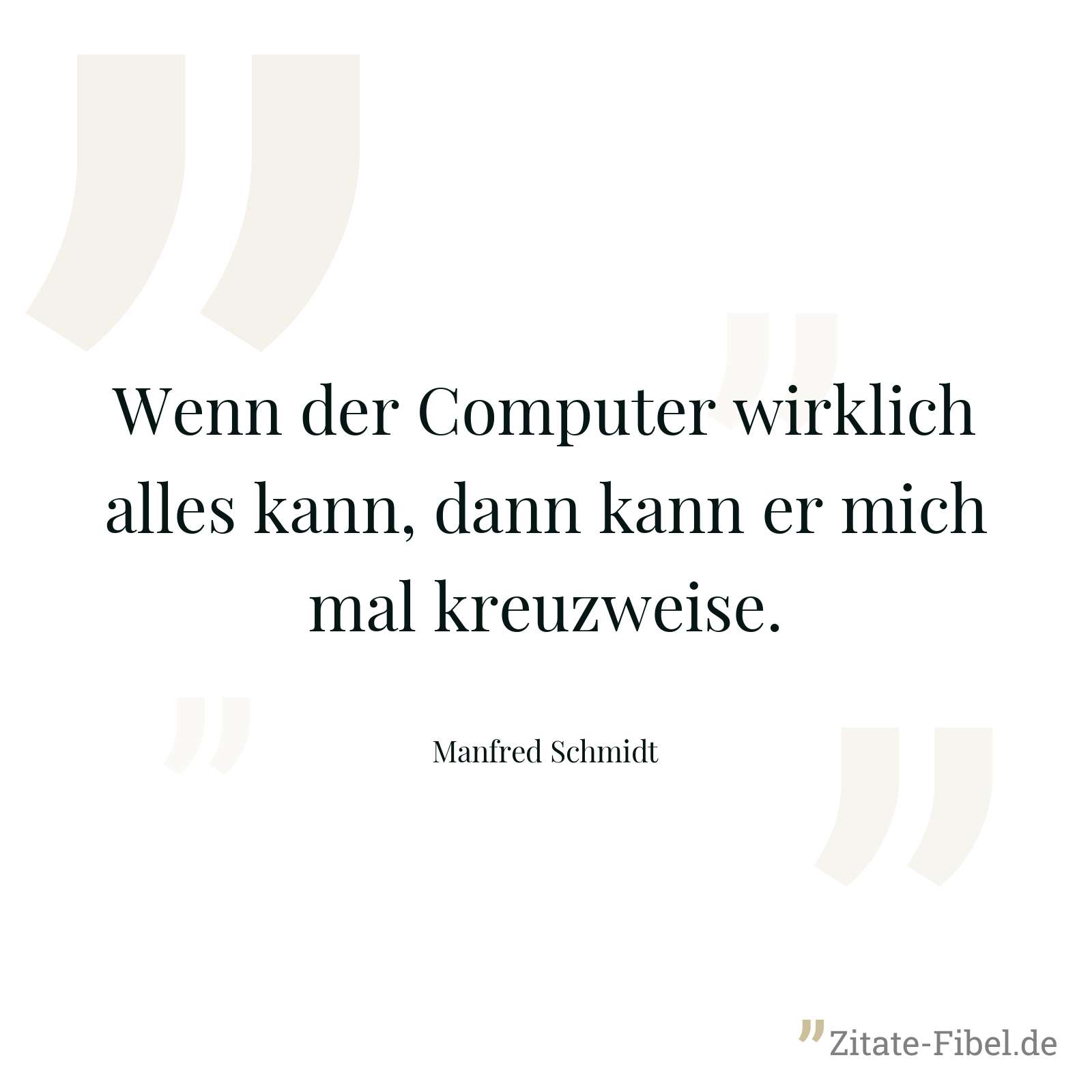 Wenn der Computer wirklich alles kann, dann kann er mich mal kreuzweise. - Manfred Schmidt