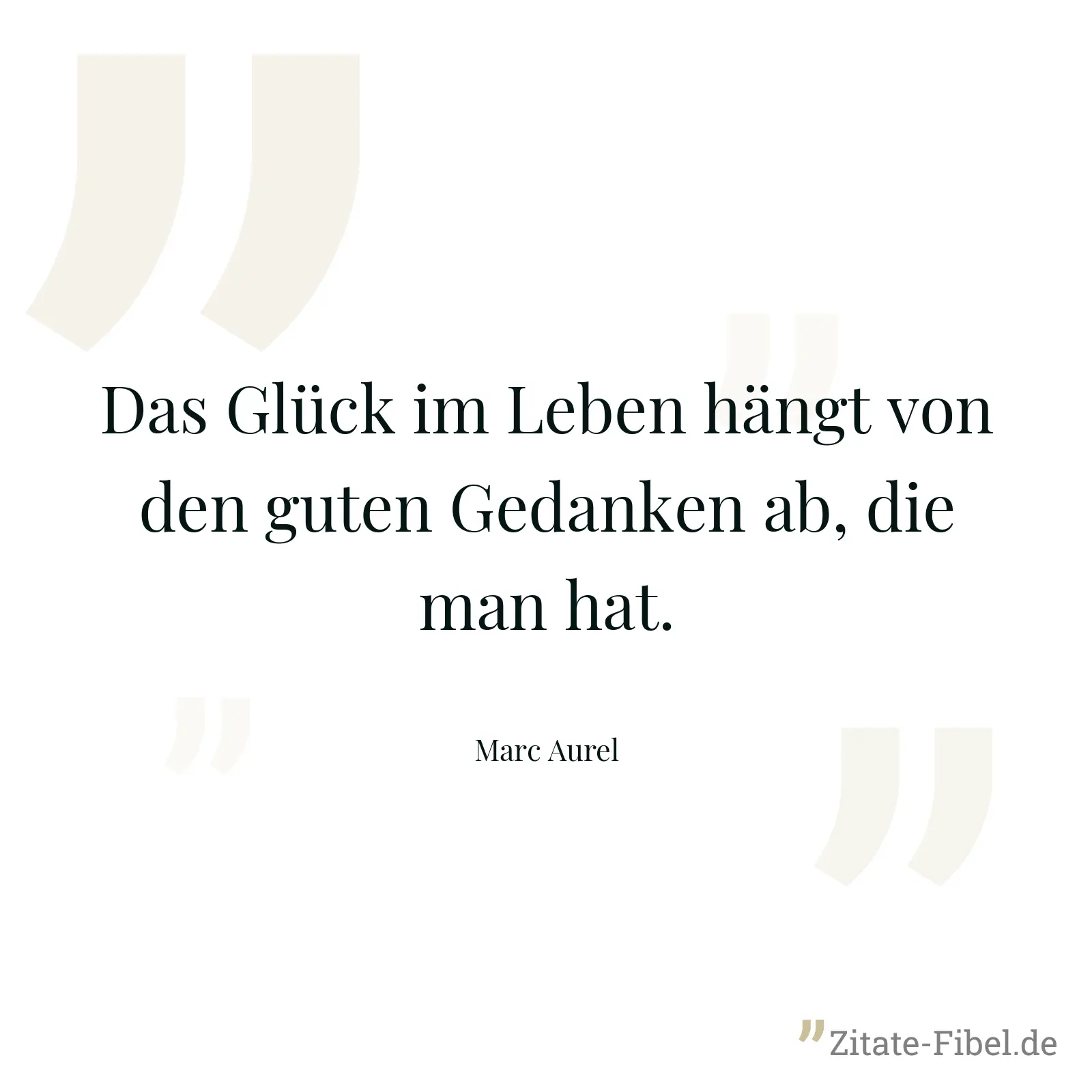 Das Glück im Leben hängt von den guten Gedanken ab, die man hat. - Marc Aurel