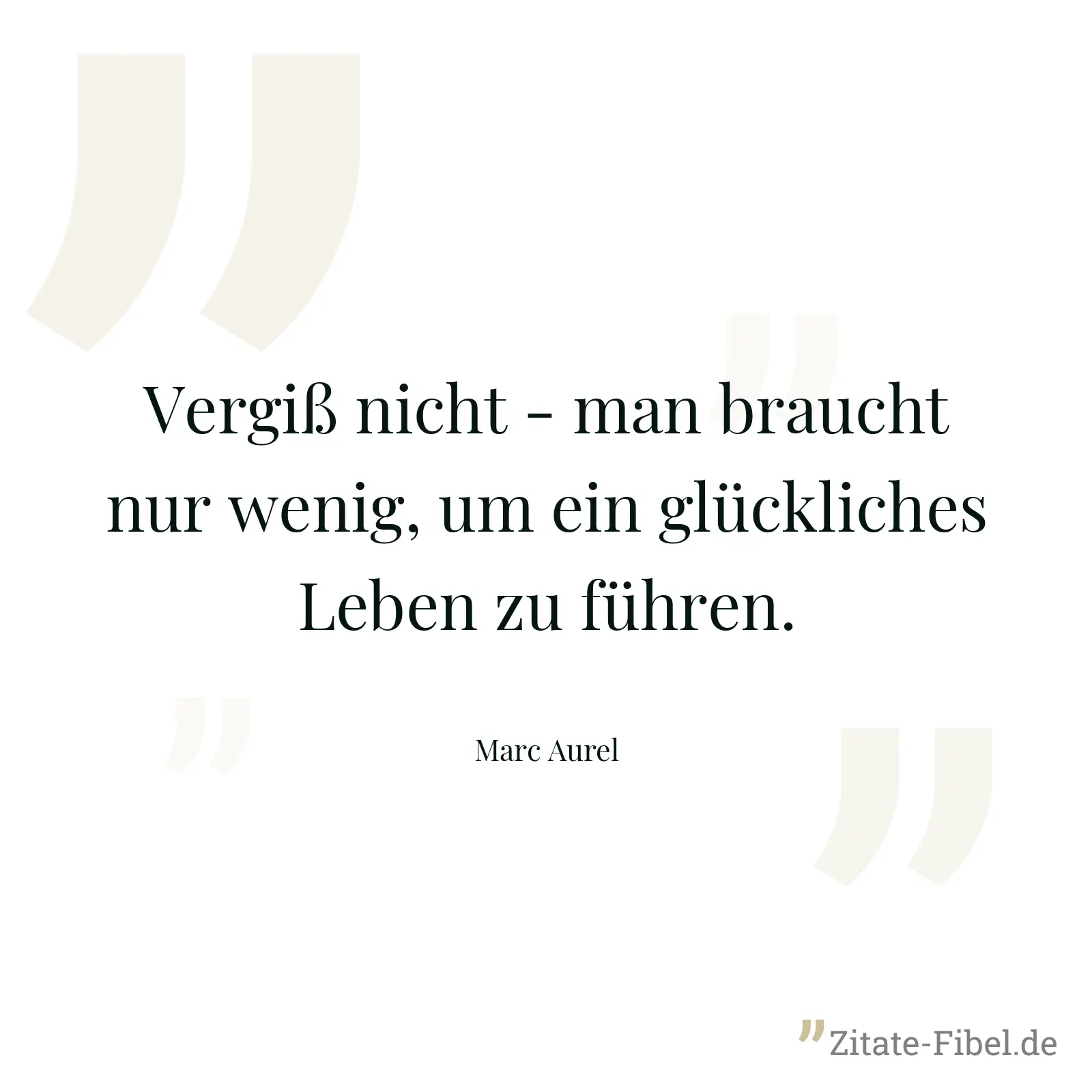 Vergiß nicht - man braucht nur wenig, um ein glückliches Leben zu führen. - Marc Aurel