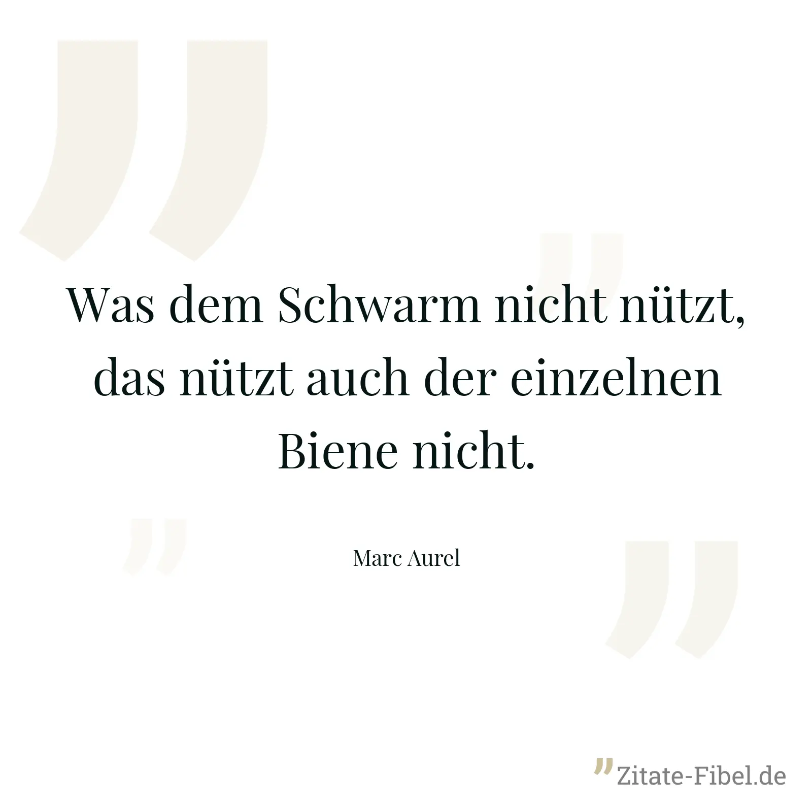 Was dem Schwarm nicht nützt, das nützt auch der einzelnen Biene nicht. - Marc Aurel