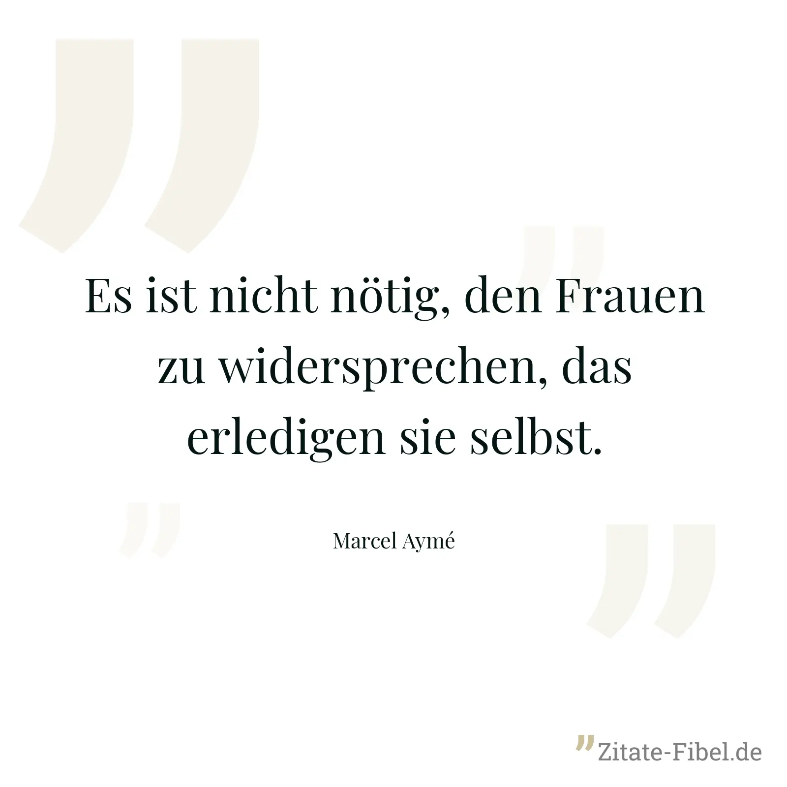 Es ist nicht nötig, den Frauen zu widersprechen, das erledigen sie selbst. - Marcel Aymé