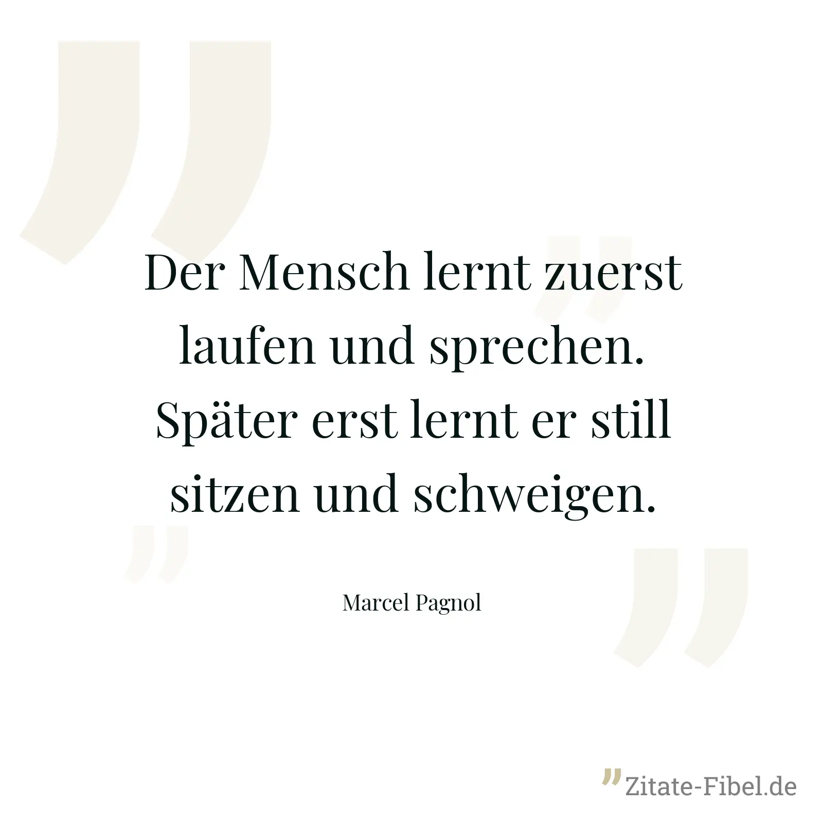 Der Mensch lernt zuerst laufen und sprechen. Später erst lernt er still sitzen und schweigen. - Marcel Pagnol