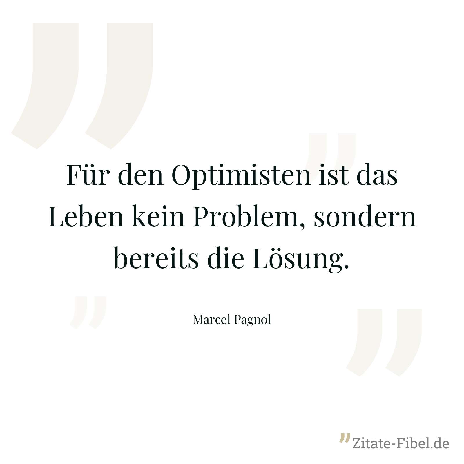 Für den Optimisten ist das Leben kein Problem, sondern bereits die Lösung. - Marcel Pagnol