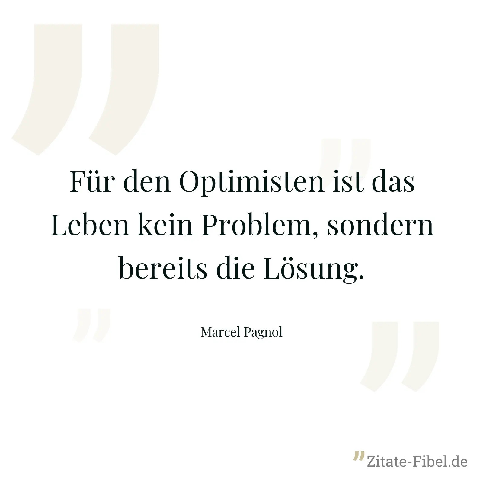 Für den Optimisten ist das Leben kein Problem, sondern bereits die Lösung. - Marcel Pagnol