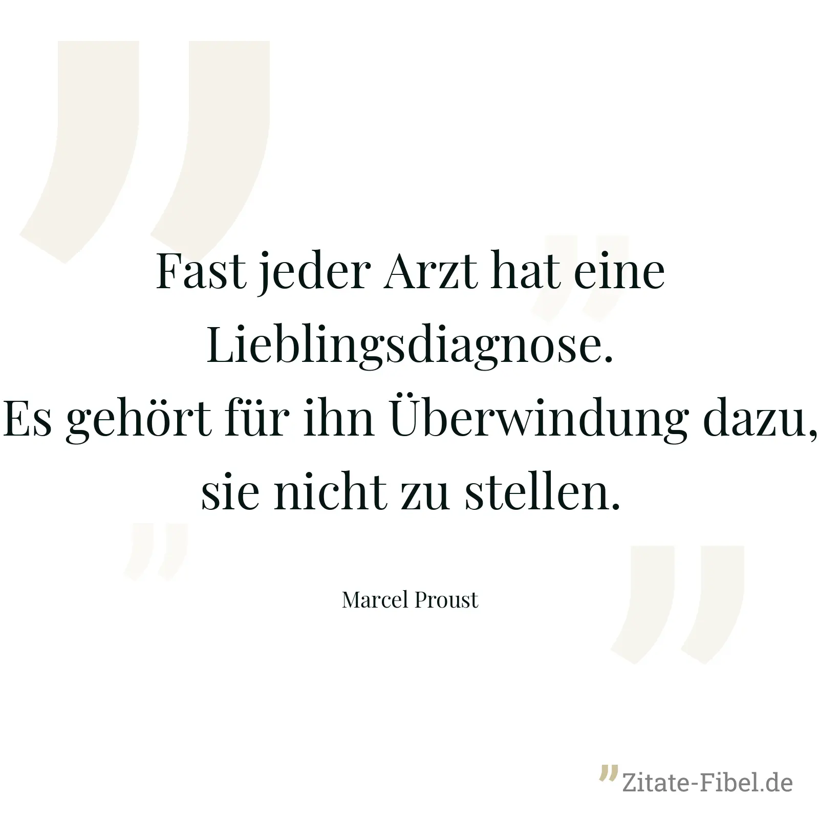 Fast jeder Arzt hat eine Lieblingsdiagnose. Es gehört für ihn Überwindung dazu, sie nicht zu stellen. - Marcel Proust