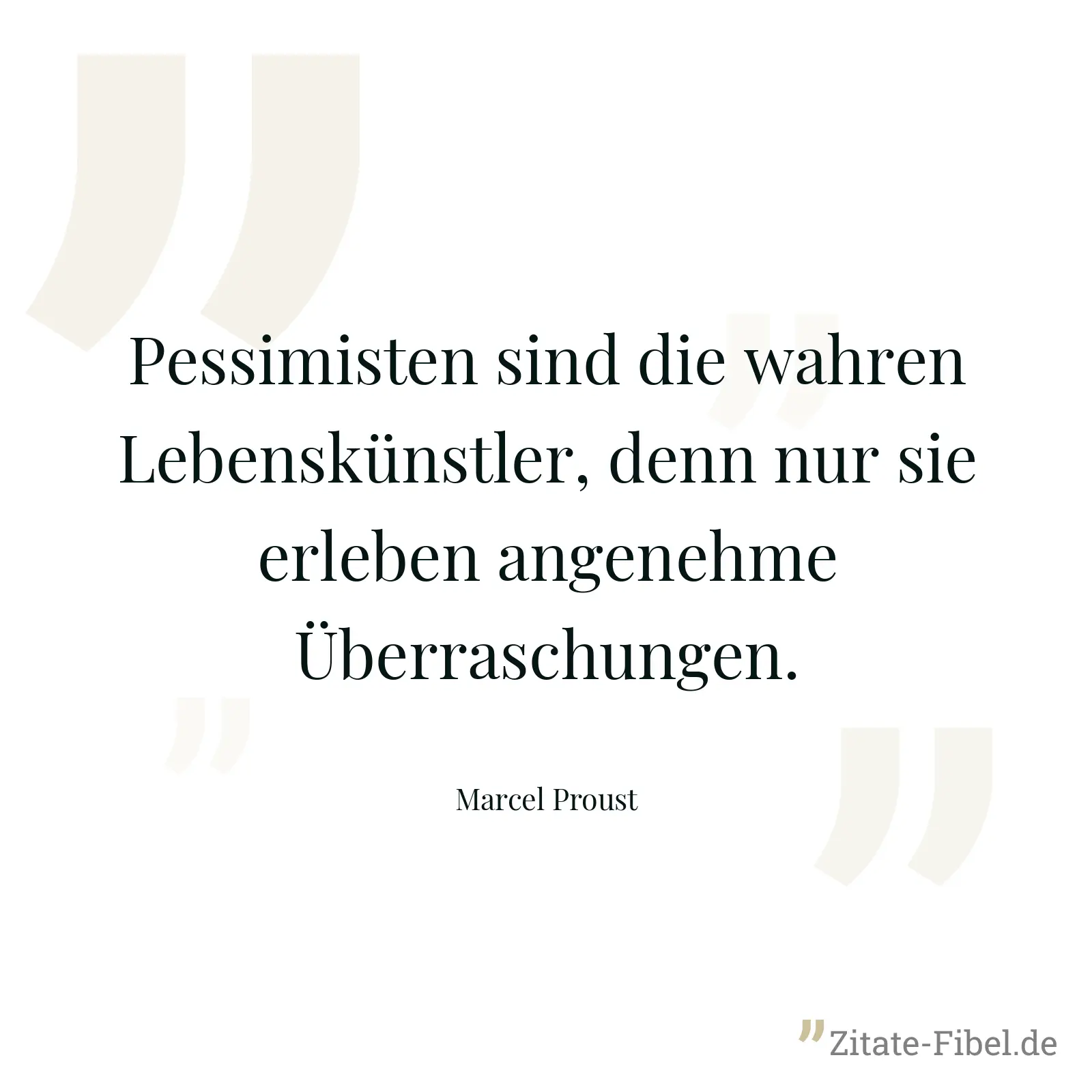 Pessimisten sind die wahren Lebenskünstler, denn nur sie erleben angenehme Überraschungen. - Marcel Proust