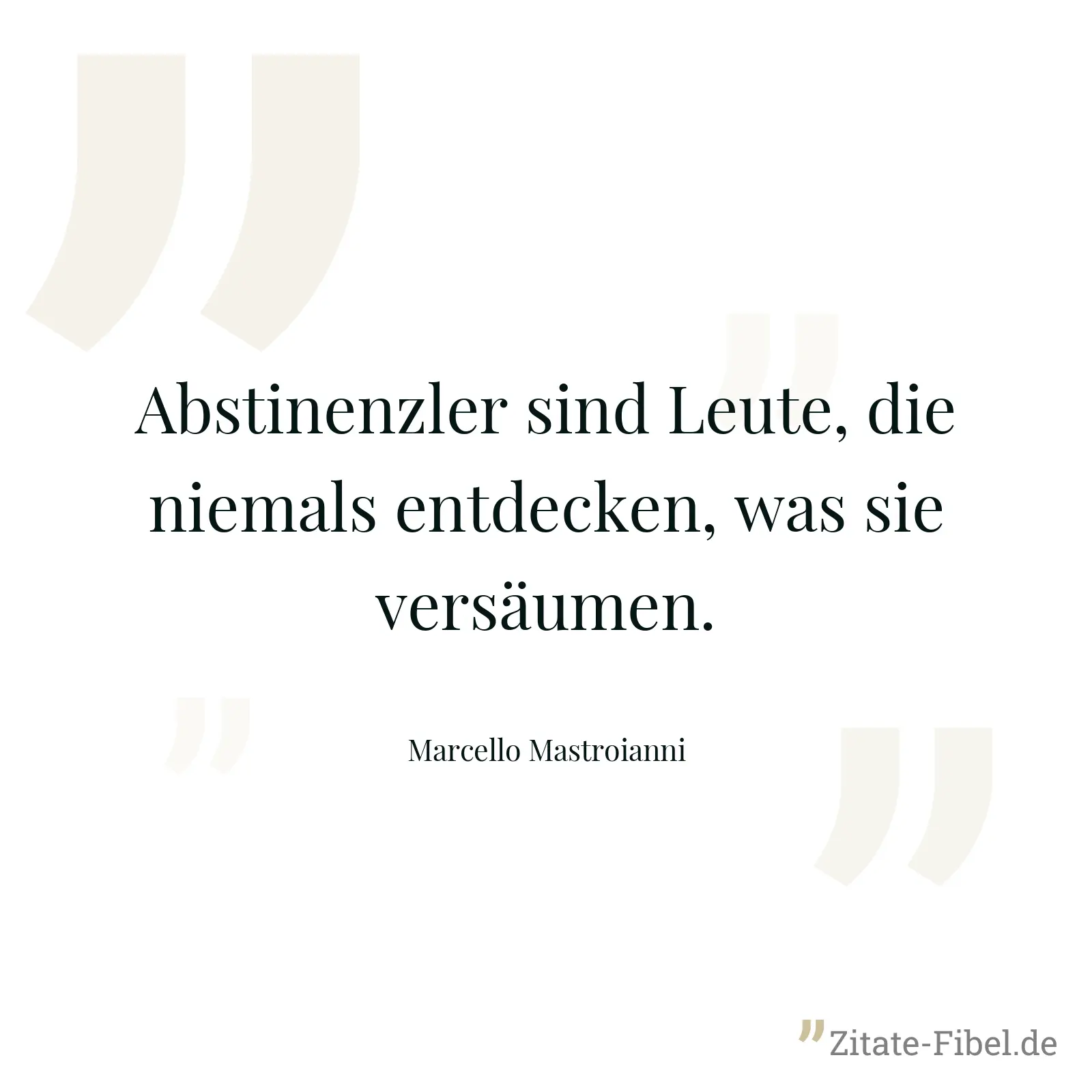 Abstinenzler sind Leute, die niemals entdecken, was sie versäumen. - Marcello Mastroianni