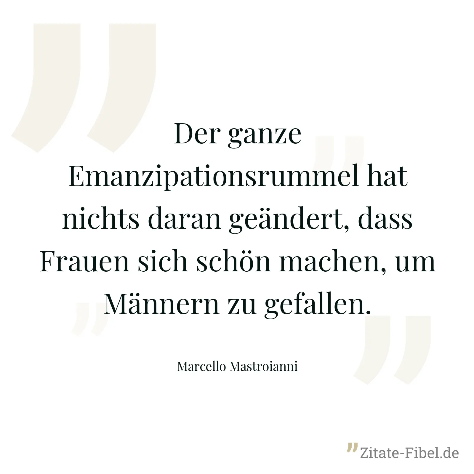 Der ganze Emanzipationsrummel hat nichts daran geändert, dass Frauen sich schön machen, um Männern zu gefallen. - Marcello Mastroianni