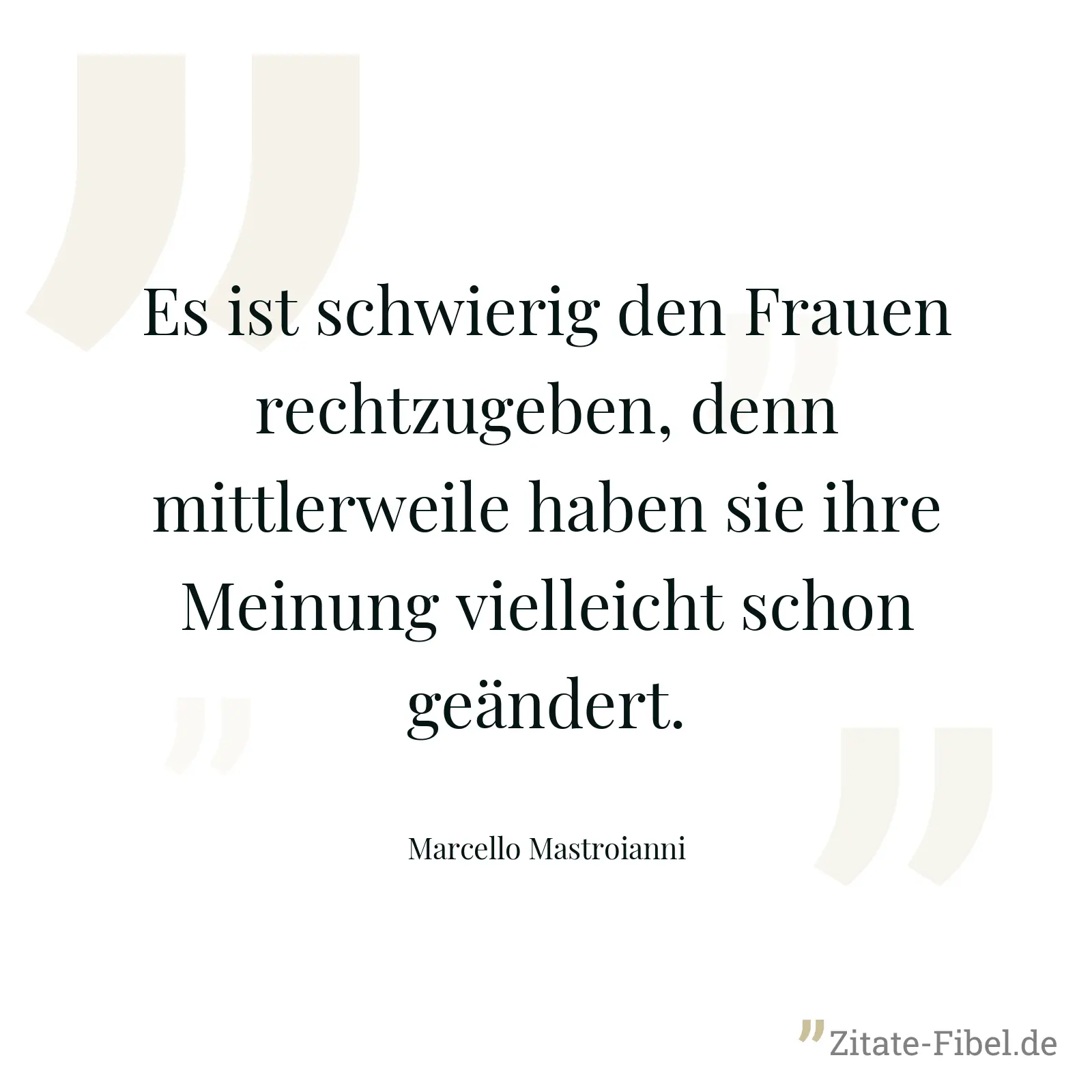 Es ist schwierig den Frauen rechtzugeben, denn mittlerweile haben sie ihre Meinung vielleicht schon geändert. - Marcello Mastroianni