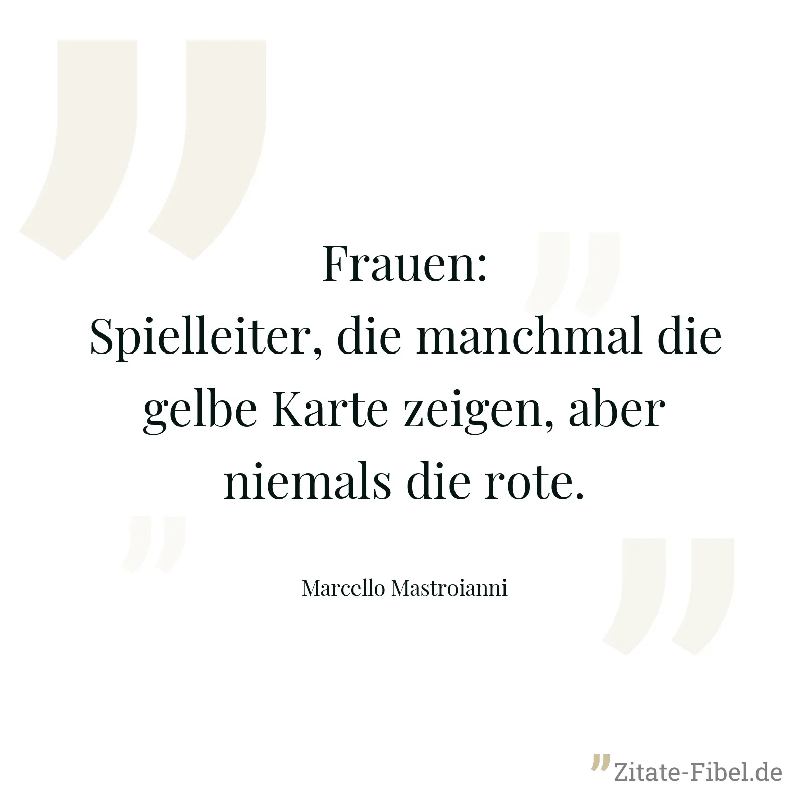 Frauen: Spielleiter, die manchmal die gelbe Karte zeigen, aber niemals die rote. - Marcello Mastroianni