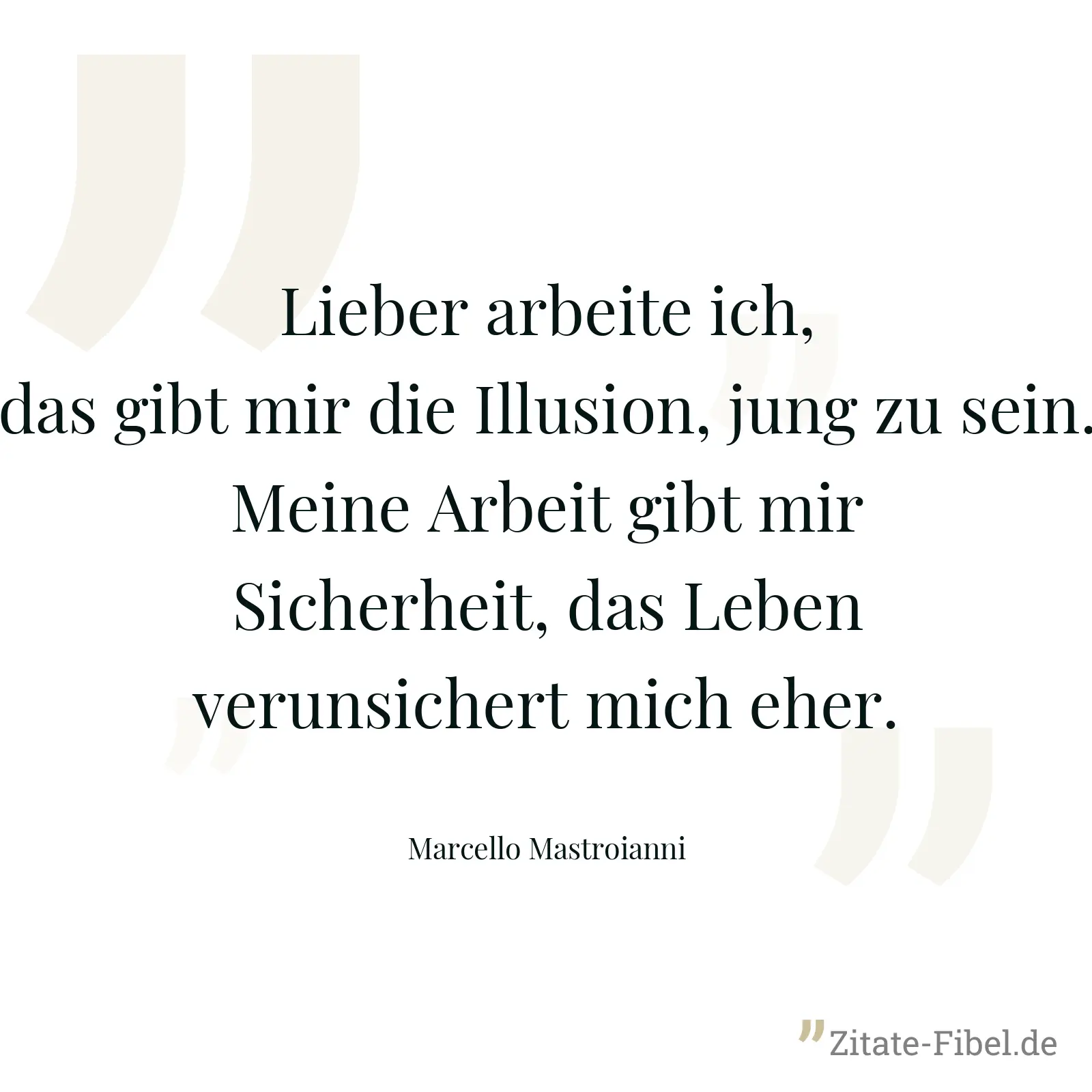 Lieber arbeite ich, das gibt mir die Illusion, jung zu sein. Meine Arbeit gibt mir Sicherheit, das Leben verunsichert mich eher. - Marcello Mastroianni