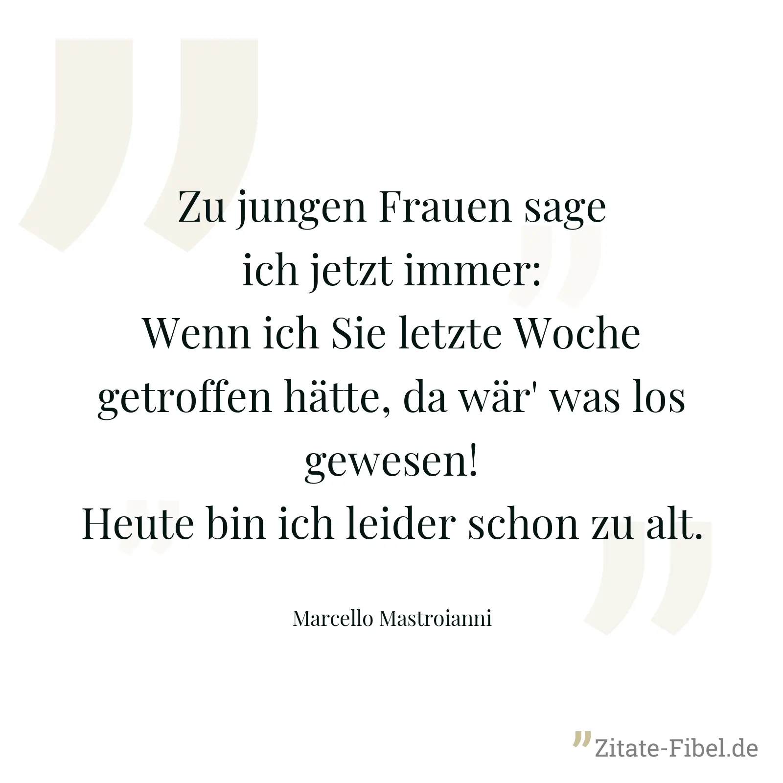 Zu jungen Frauen sage ich jetzt immer: Wenn ich Sie letzte Woche getroffen hätte, da wär' was los gewesen! Heute bin ich leider schon zu alt. - Marcello Mastroianni