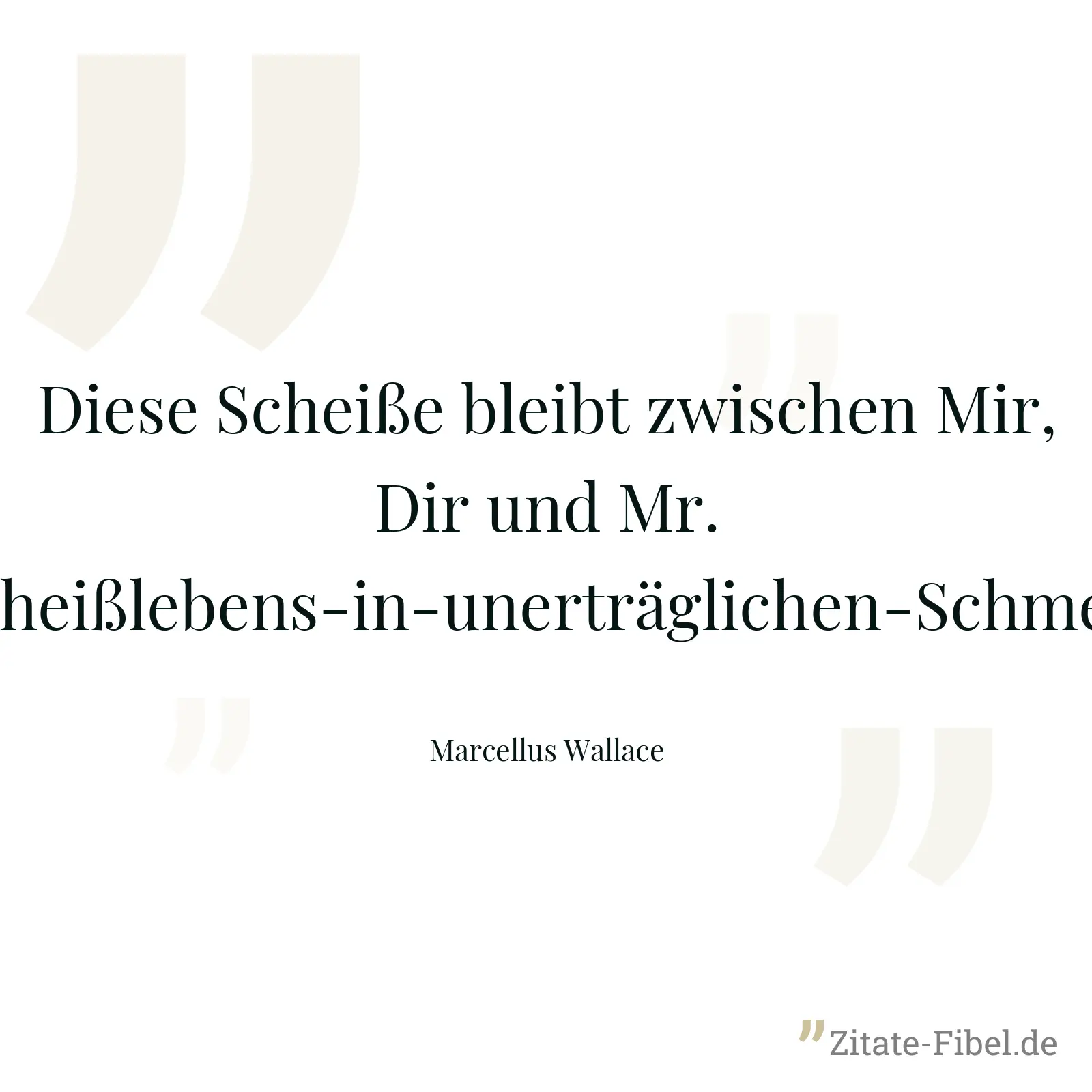 Diese Scheiße bleibt zwischen Mir, Dir und Mr.-der-bald-den-rest-seines-kurzen-Scheißlebens-in-unerträglichen-Schmerzen-verbringen-wird-Vergewaltiger. - Marcellus Wallace