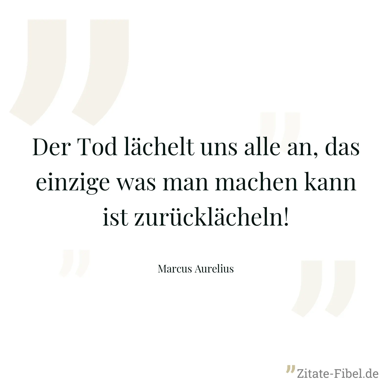 Der Tod lächelt uns alle an, das einzige was man machen kann ist zurücklächeln! - Marcus Aurelius