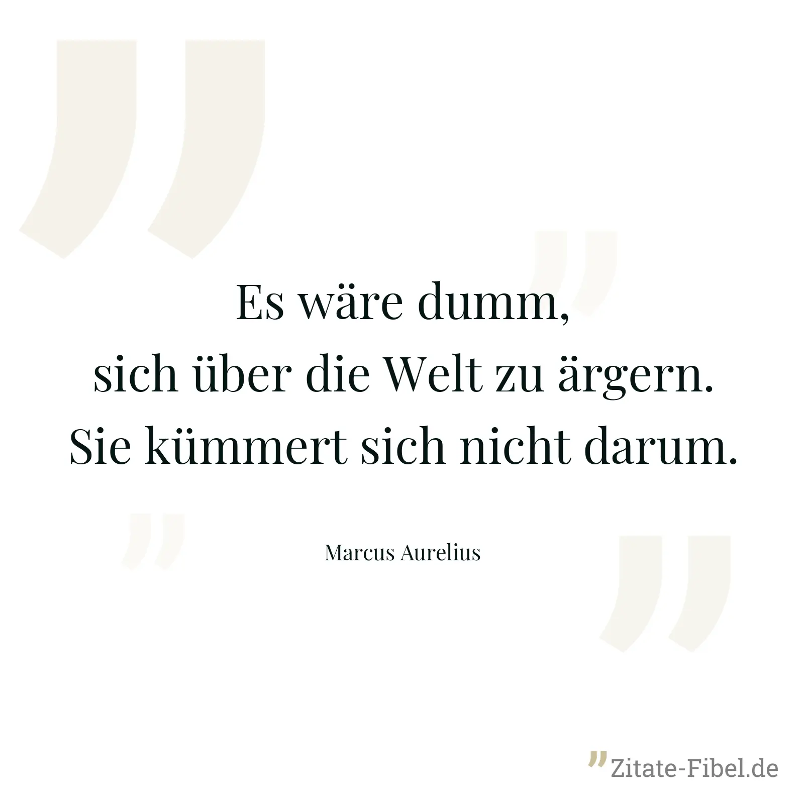 Es wäre dumm, sich über die Welt zu ärgern. Sie kümmert sich nicht darum. - Marcus Aurelius