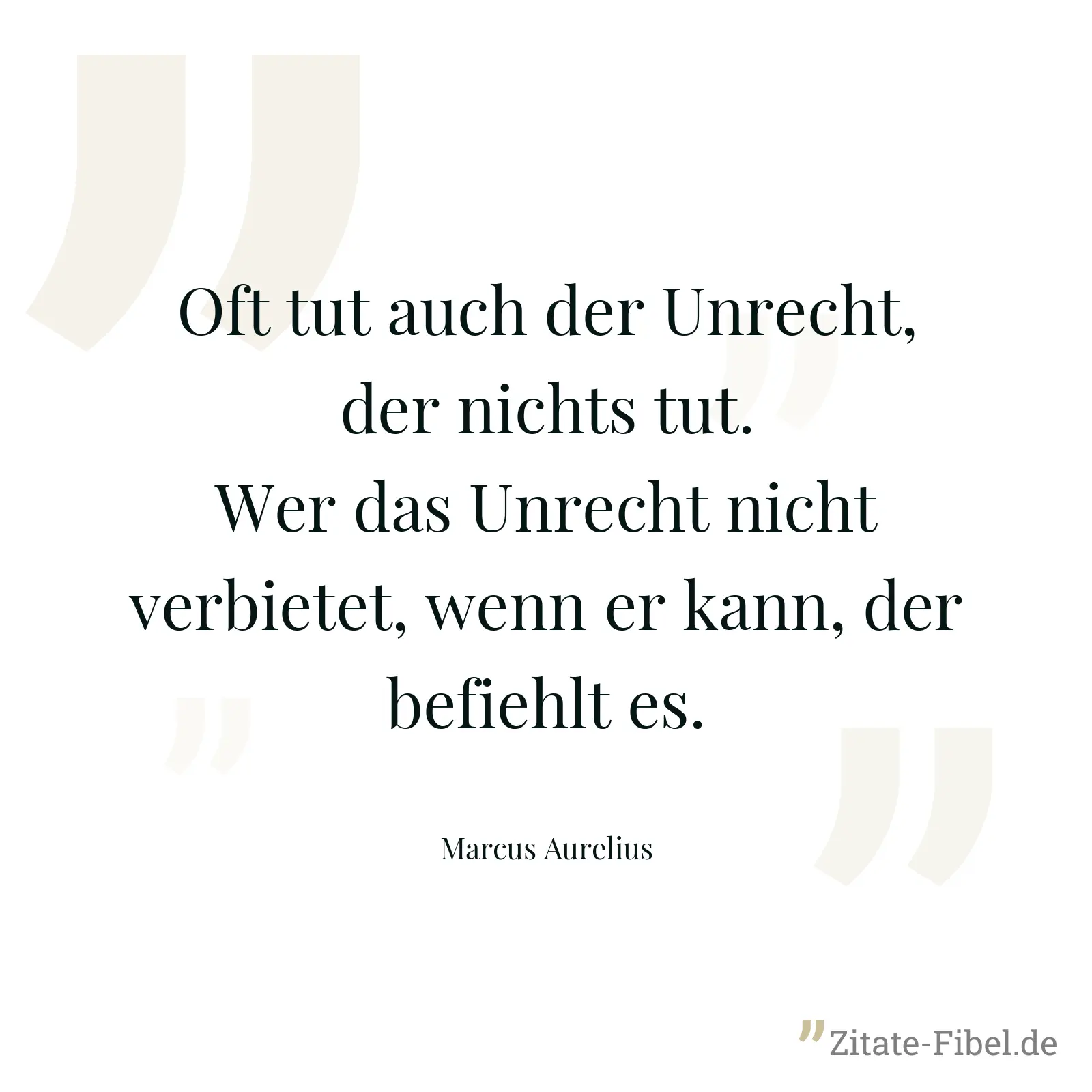 Oft tut auch der Unrecht, der nichts tut. Wer das Unrecht nicht verbietet, wenn er kann, der befiehlt es. - Marcus Aurelius