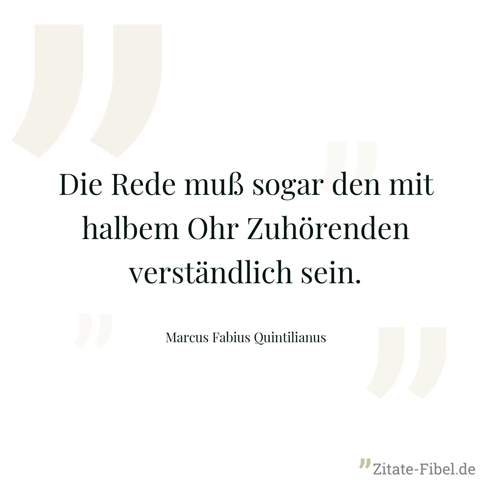 Die Rede muß sogar den mit halbem Ohr Zuhörenden verständlich sein. - Marcus Fabius Quintilianus