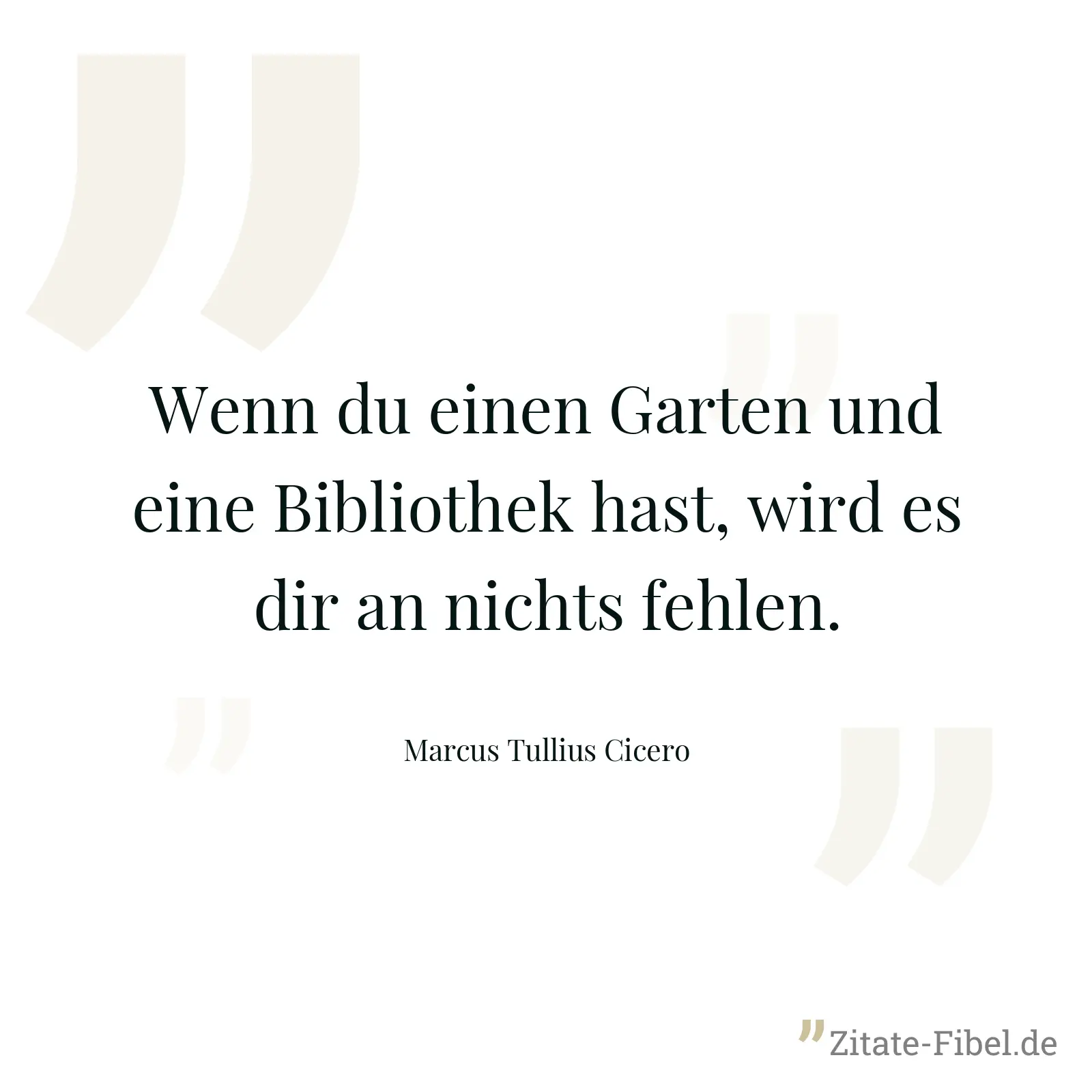 Wenn du einen Garten und eine Bibliothek hast, wird es dir an nichts fehlen. - Marcus Tullius Cicero
