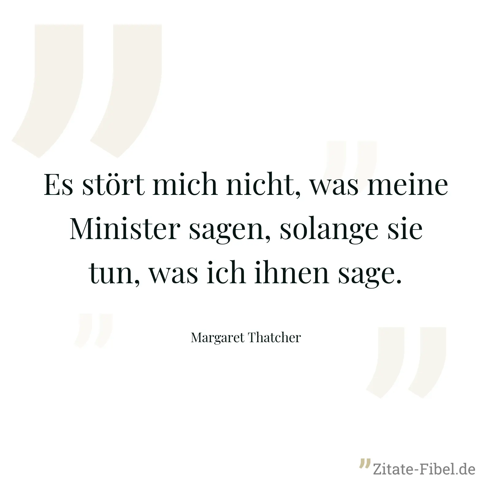 Es stört mich nicht, was meine Minister sagen, solange sie tun, was ich ihnen sage. - Margaret Thatcher