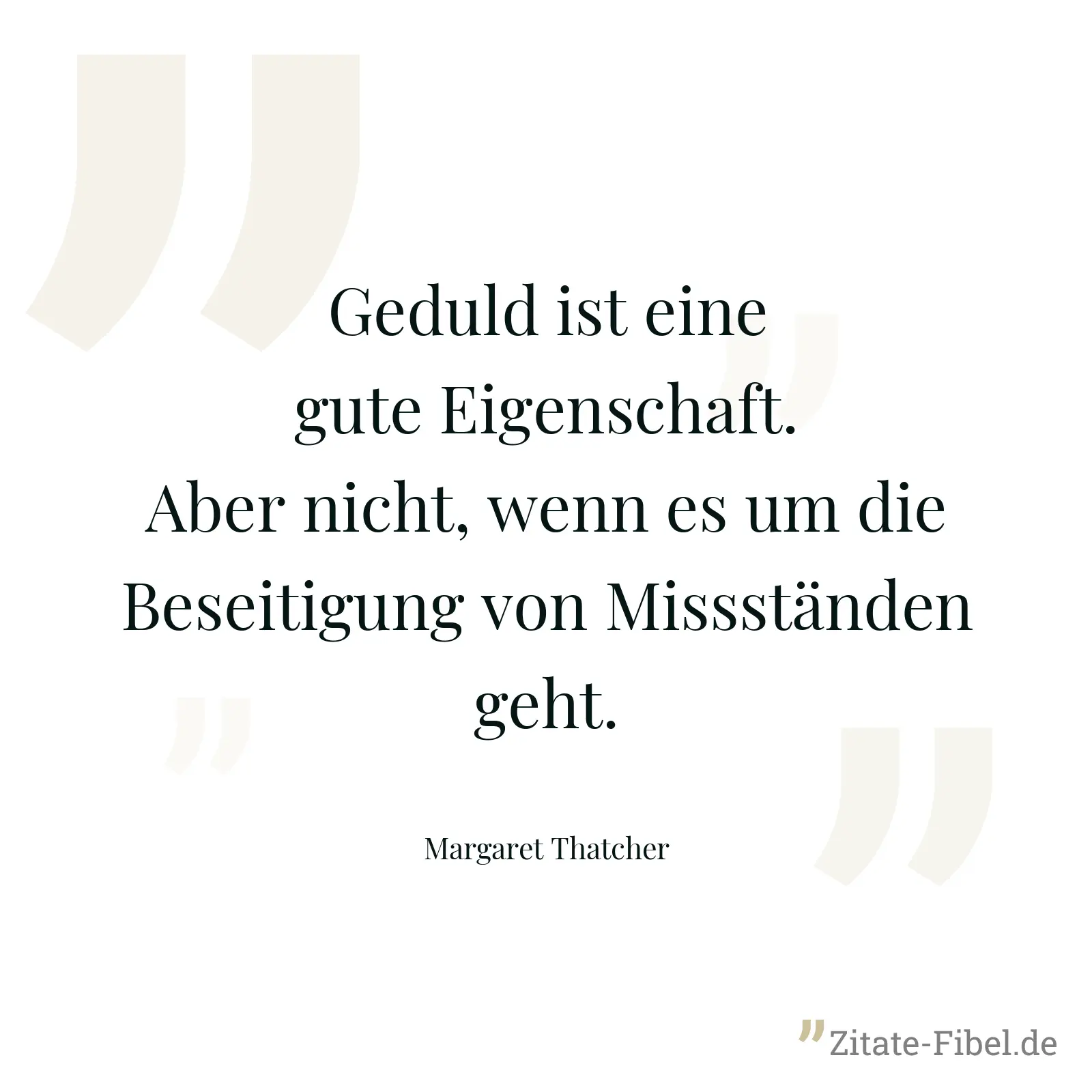 Geduld ist eine gute Eigenschaft. Aber nicht, wenn es um die Beseitigung von Missständen geht. - Margaret Thatcher