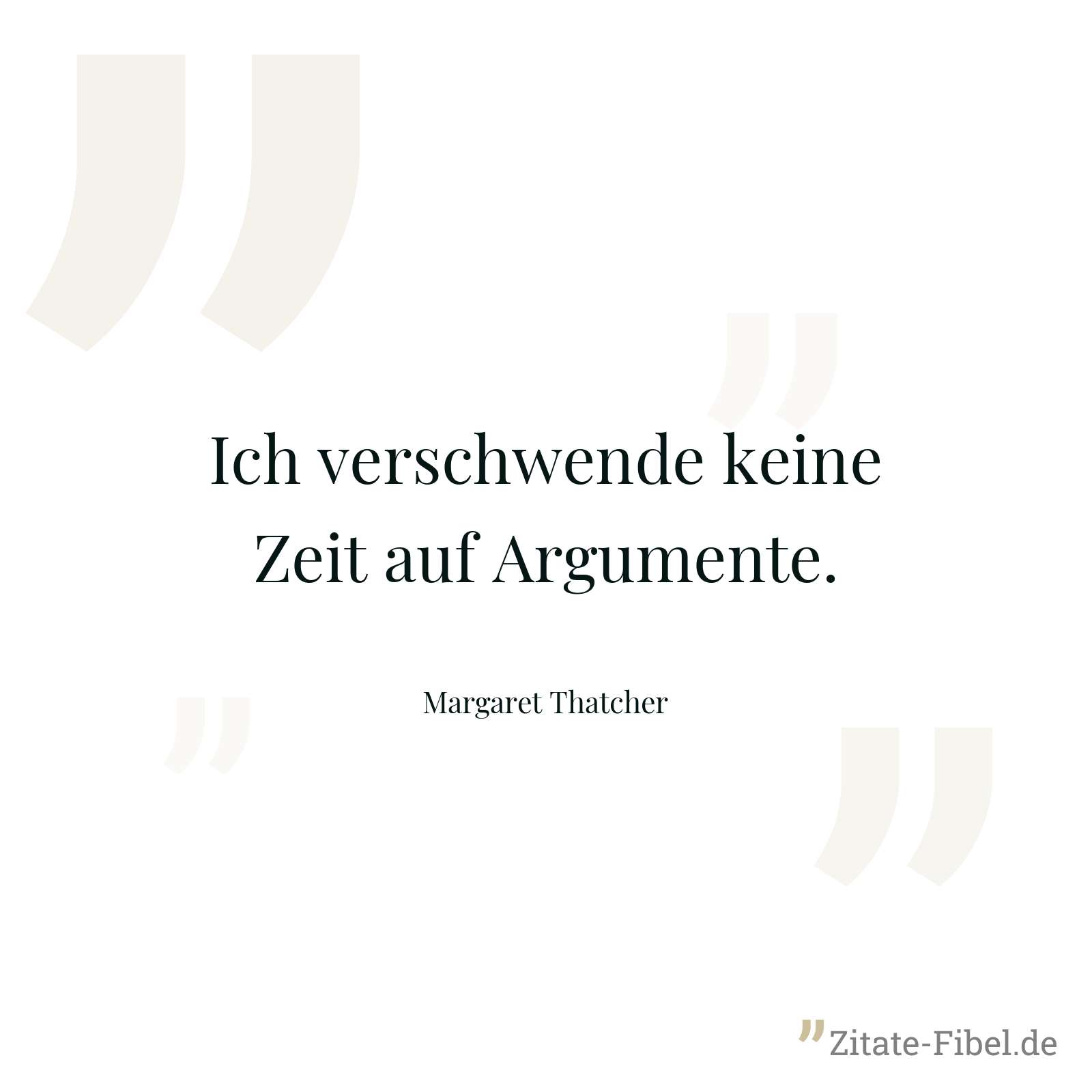 Ich verschwende keine Zeit auf Argumente. - Margaret Thatcher