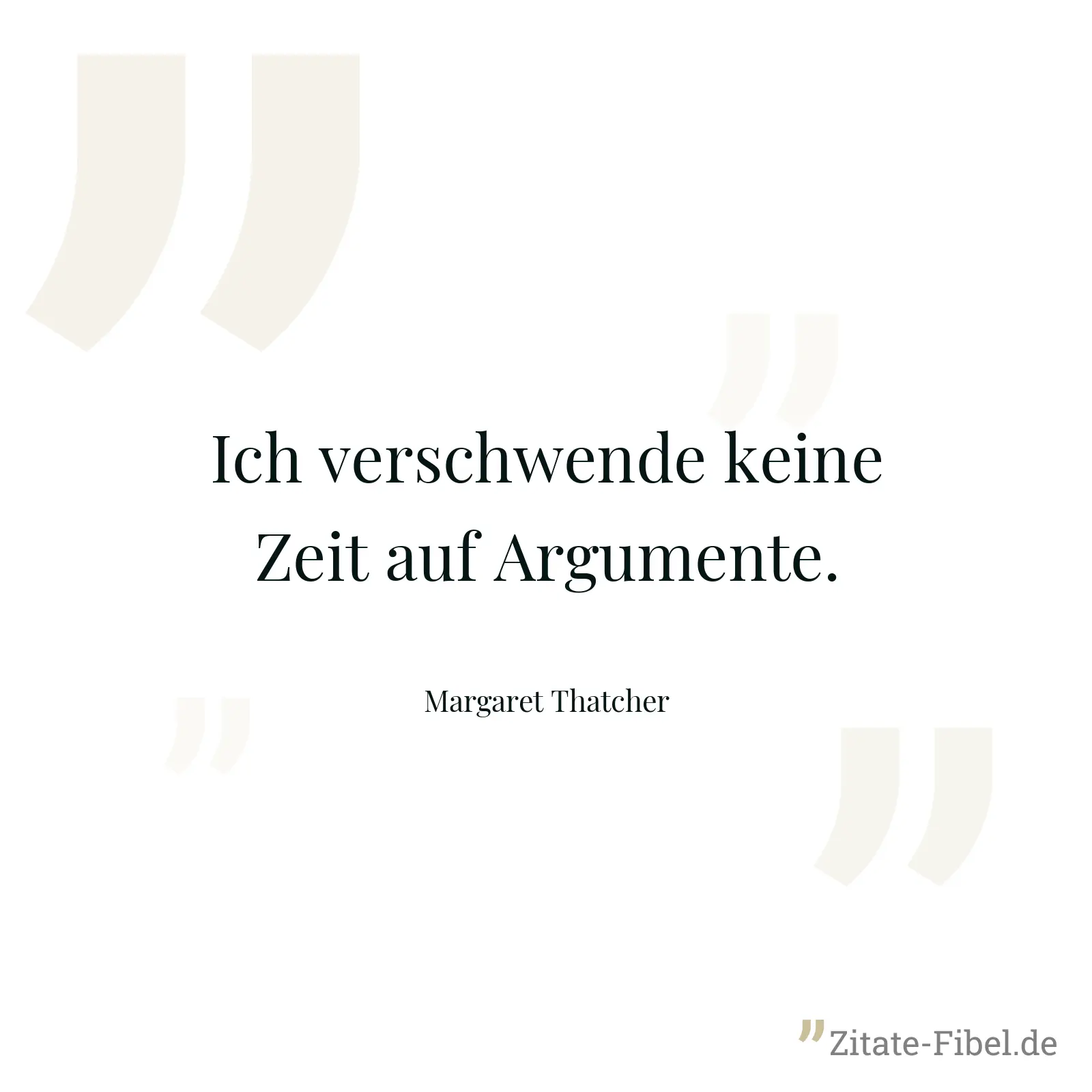 Ich verschwende keine Zeit auf Argumente. - Margaret Thatcher