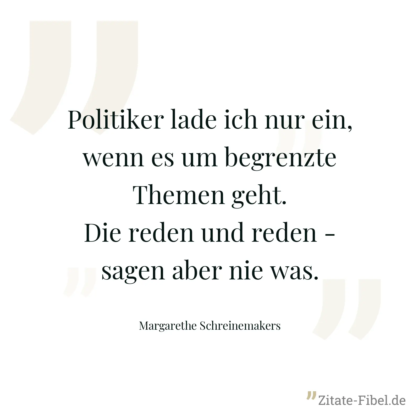 Politiker lade ich nur ein, wenn es um begrenzte Themen geht. Die reden und reden - sagen aber nie was. - Margarethe Schreinemakers