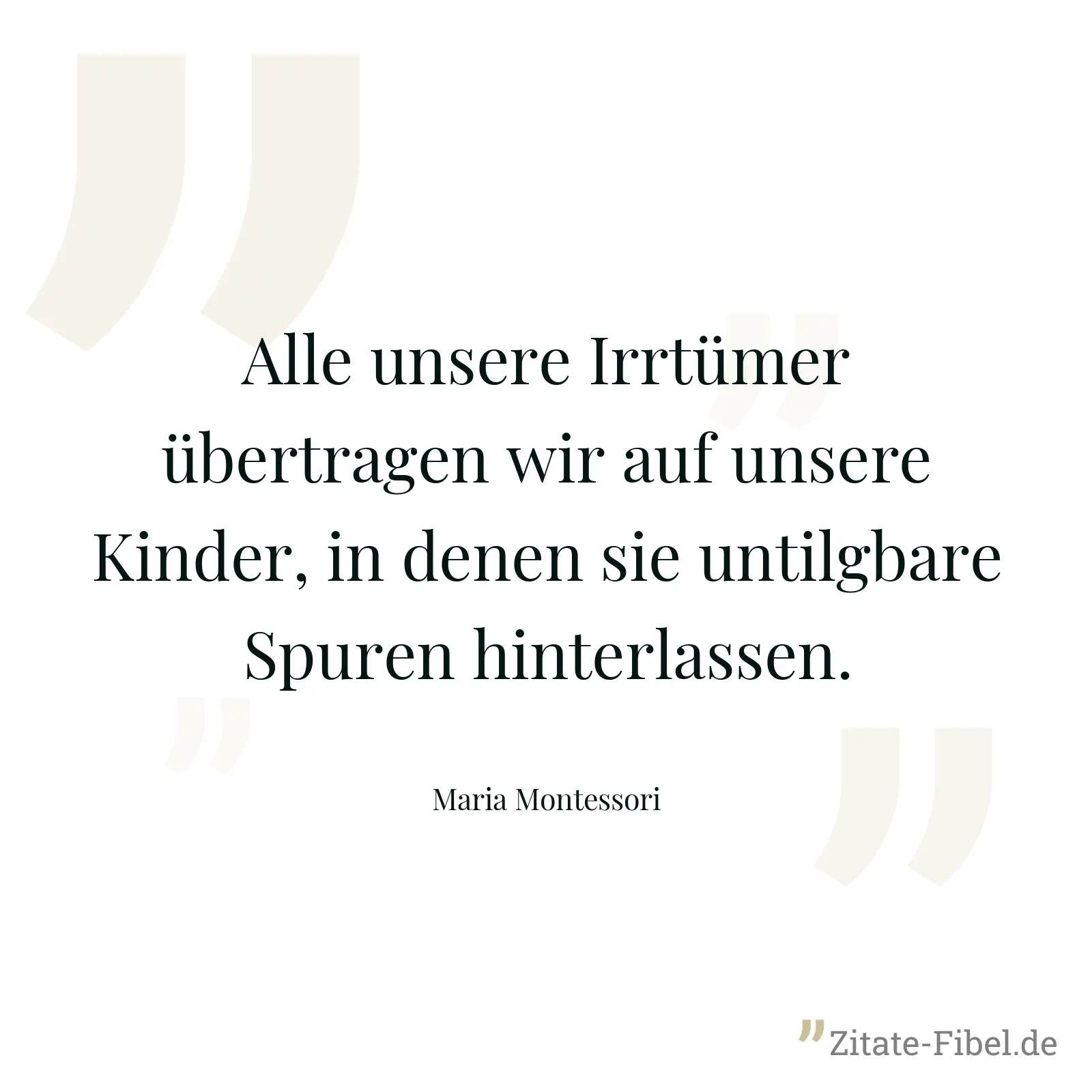 Alle unsere Irrtümer übertragen wir auf unsere Kinder, in denen sie untilgbare Spuren hinterlassen. - Maria Montessori