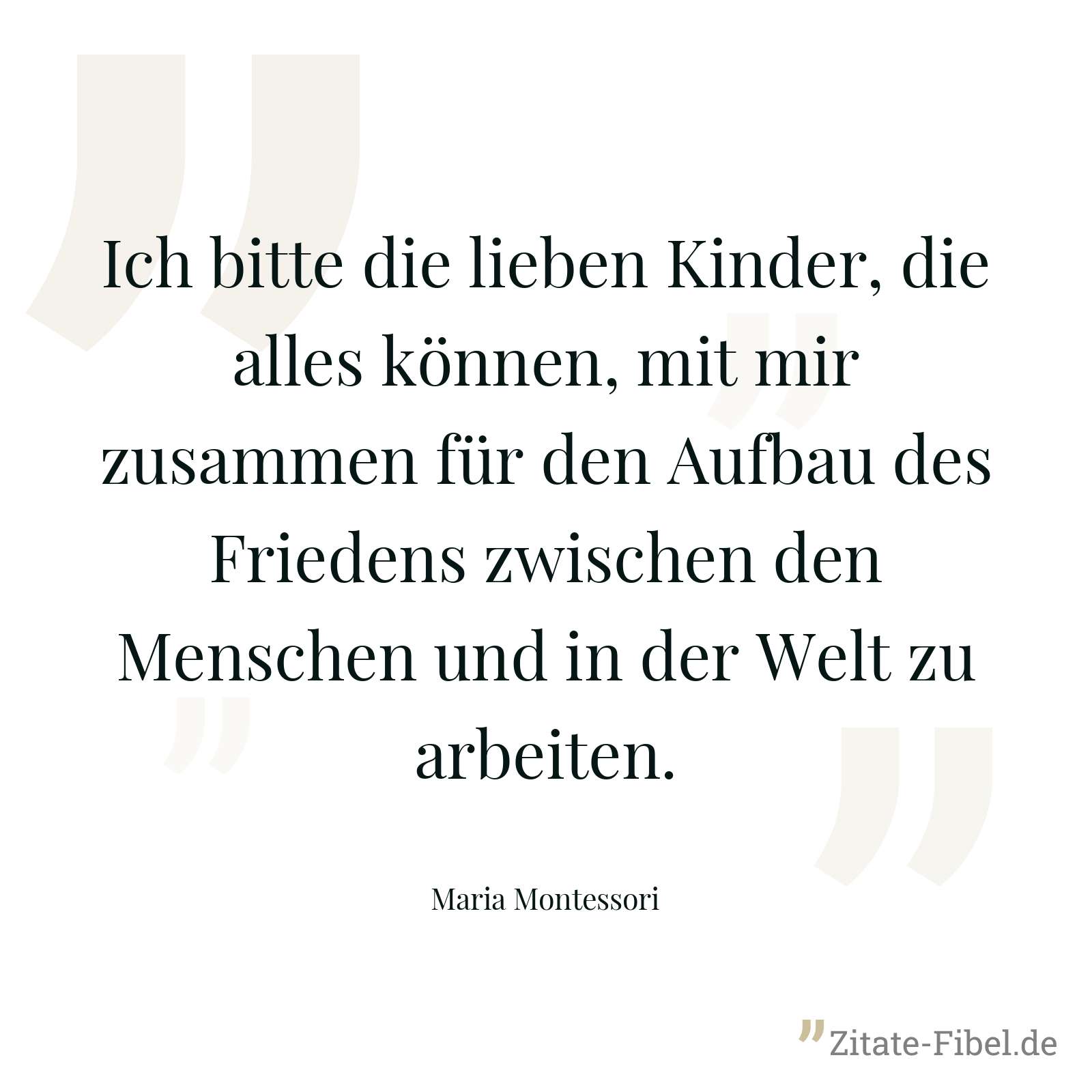 Ich bitte die lieben Kinder, die alles können, mit mir zusammen für den Aufbau des Friedens zwischen den Menschen und in der Welt zu arbeiten. - Maria Montessori