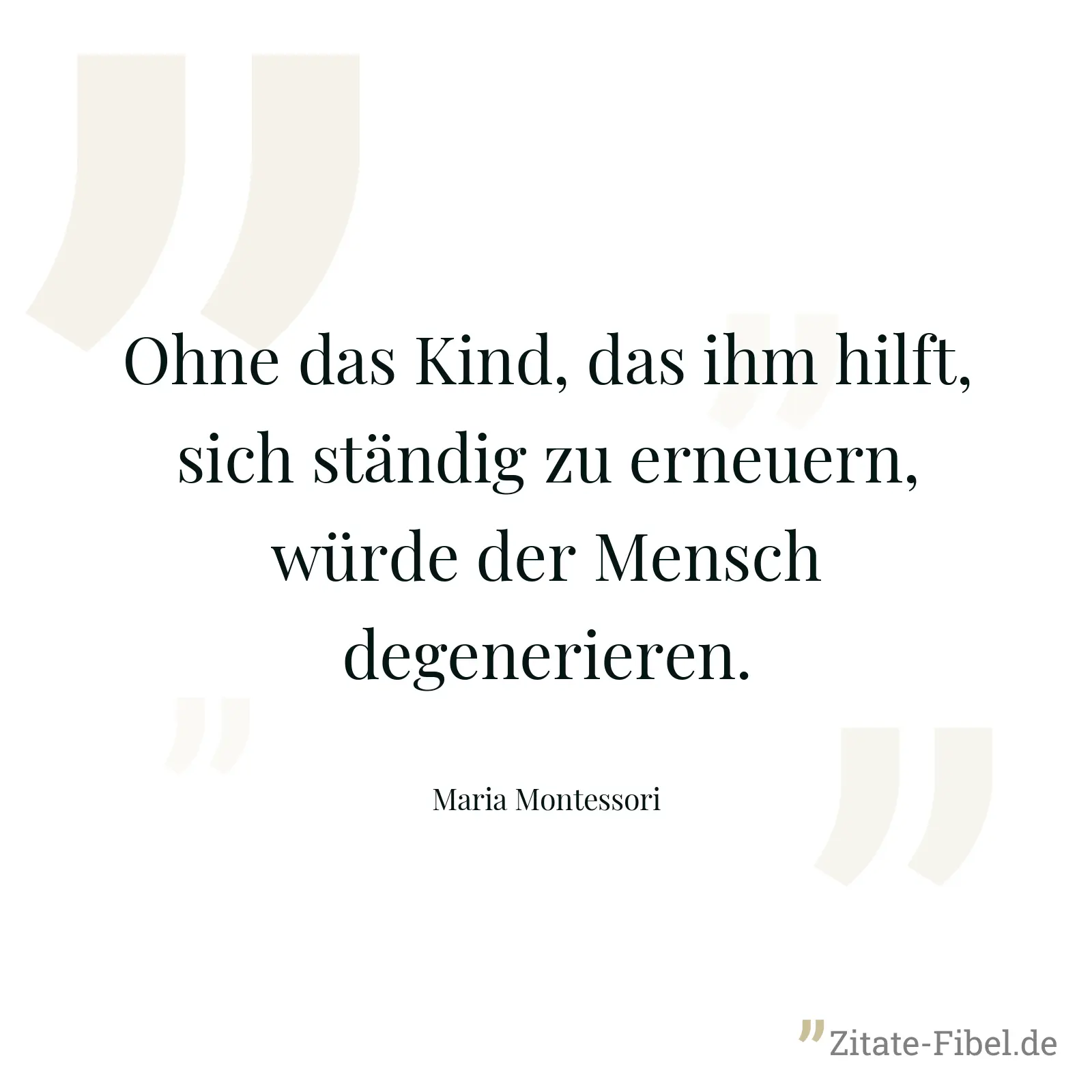 Ohne das Kind, das ihm hilft, sich ständig zu erneuern, würde der Mensch degenerieren. - Maria Montessori