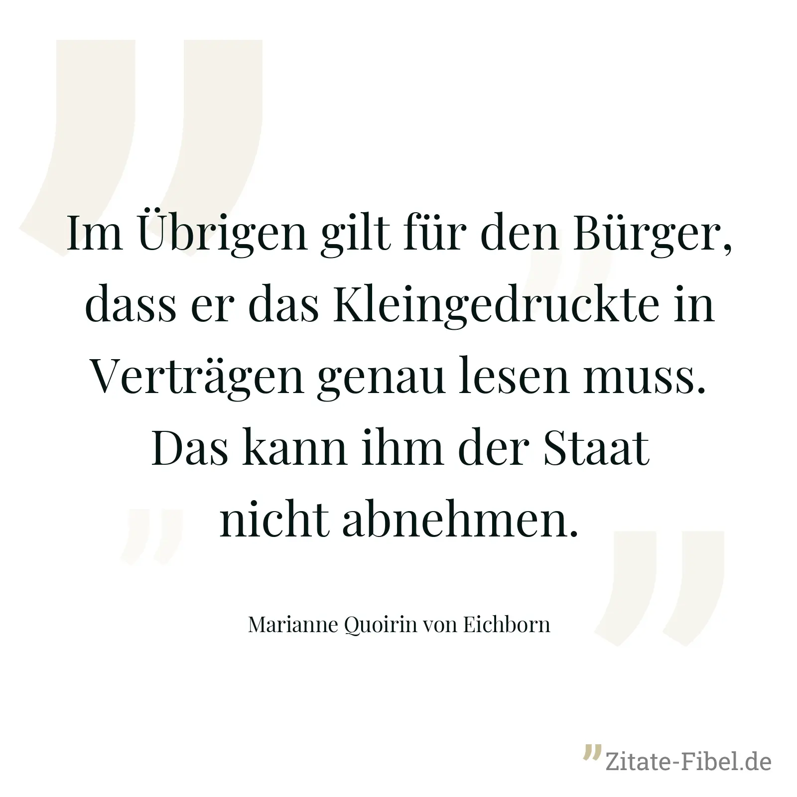 Im Übrigen gilt für den Bürger, dass er das Kleingedruckte in Verträgen genau lesen muss. Das kann ihm der Staat nicht abnehmen. - Marianne Quoirin von Eichborn