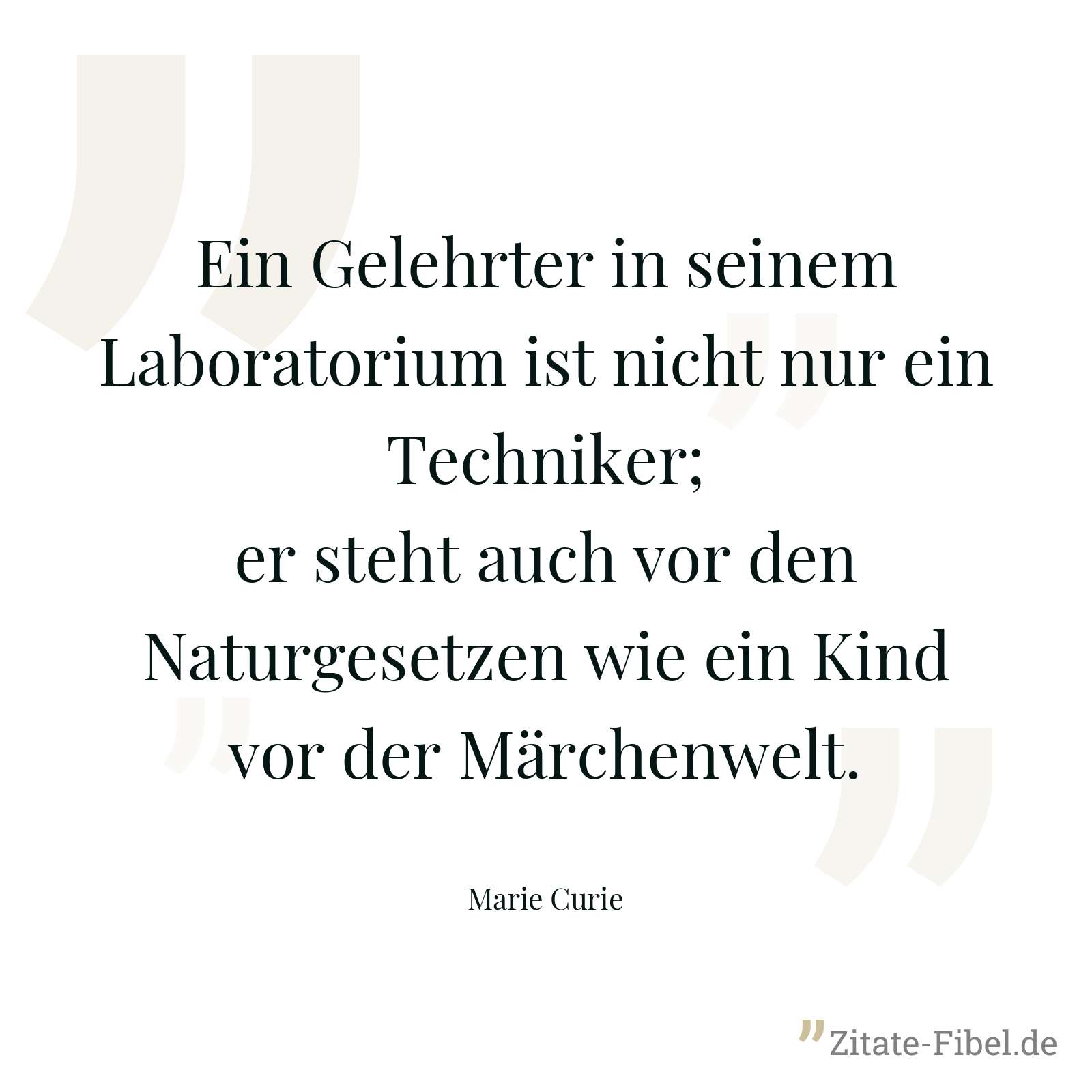 Ein Gelehrter in seinem Laboratorium ist nicht nur ein Techniker; er steht auch vor den Naturgesetzen wie ein Kind vor der Märchenwelt. - Marie Curie