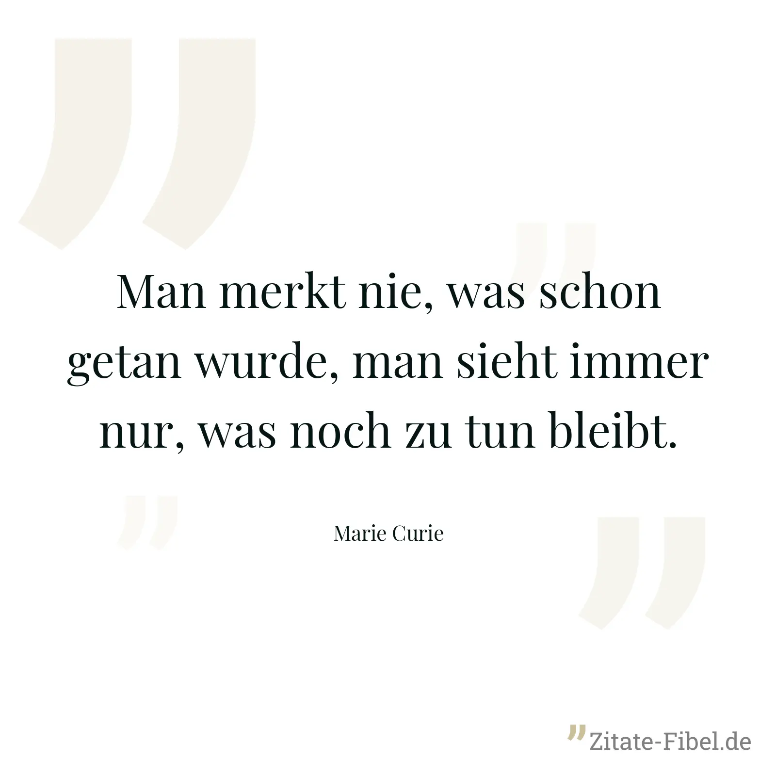 Man merkt nie, was schon getan wurde, man sieht immer nur, was noch zu tun bleibt. - Marie Curie
